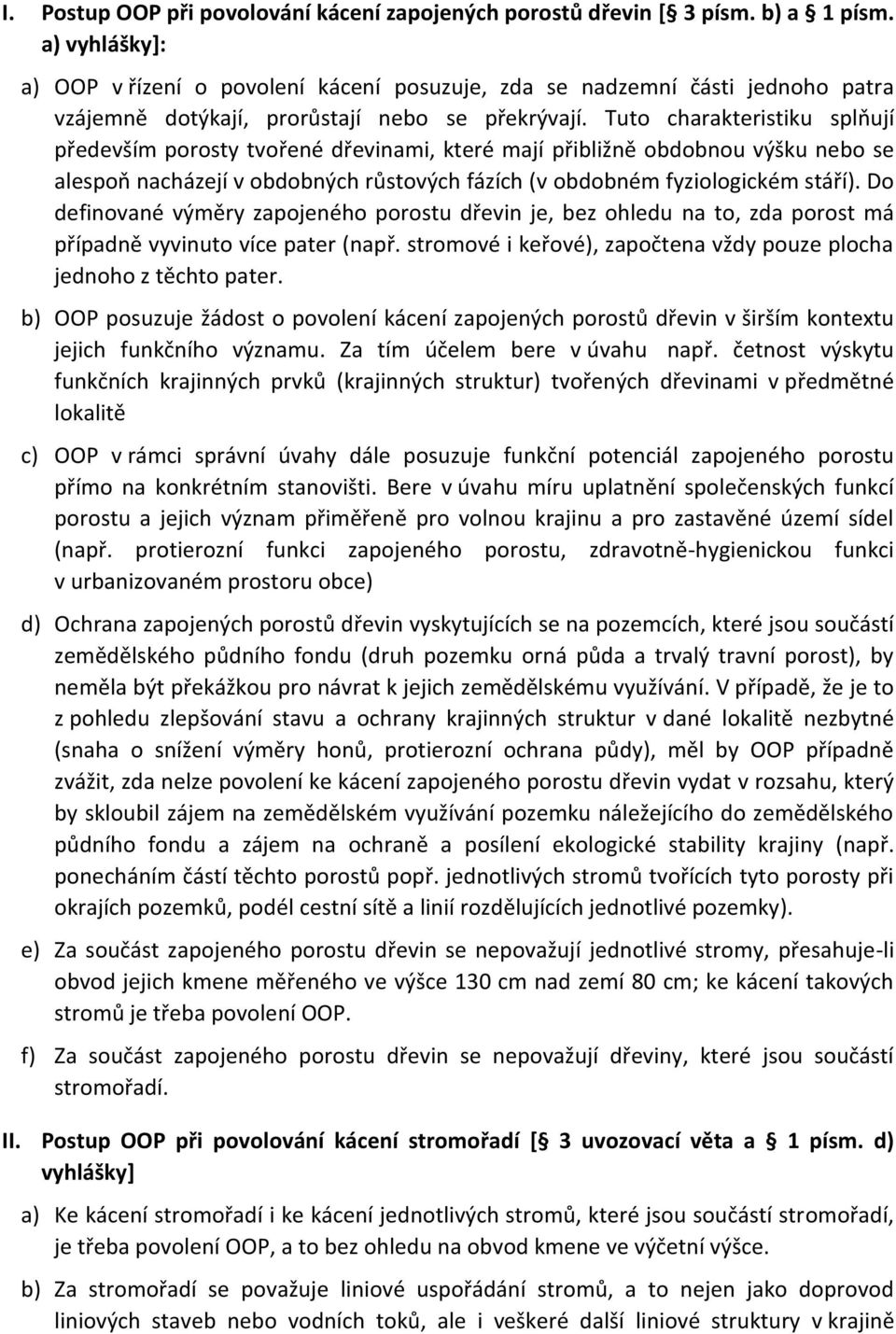 Tuto charakteristiku splňují především porosty tvořené dřevinami, které mají přibližně obdobnou výšku nebo se alespoň nacházejí v obdobných růstových fázích (v obdobném fyziologickém stáří).