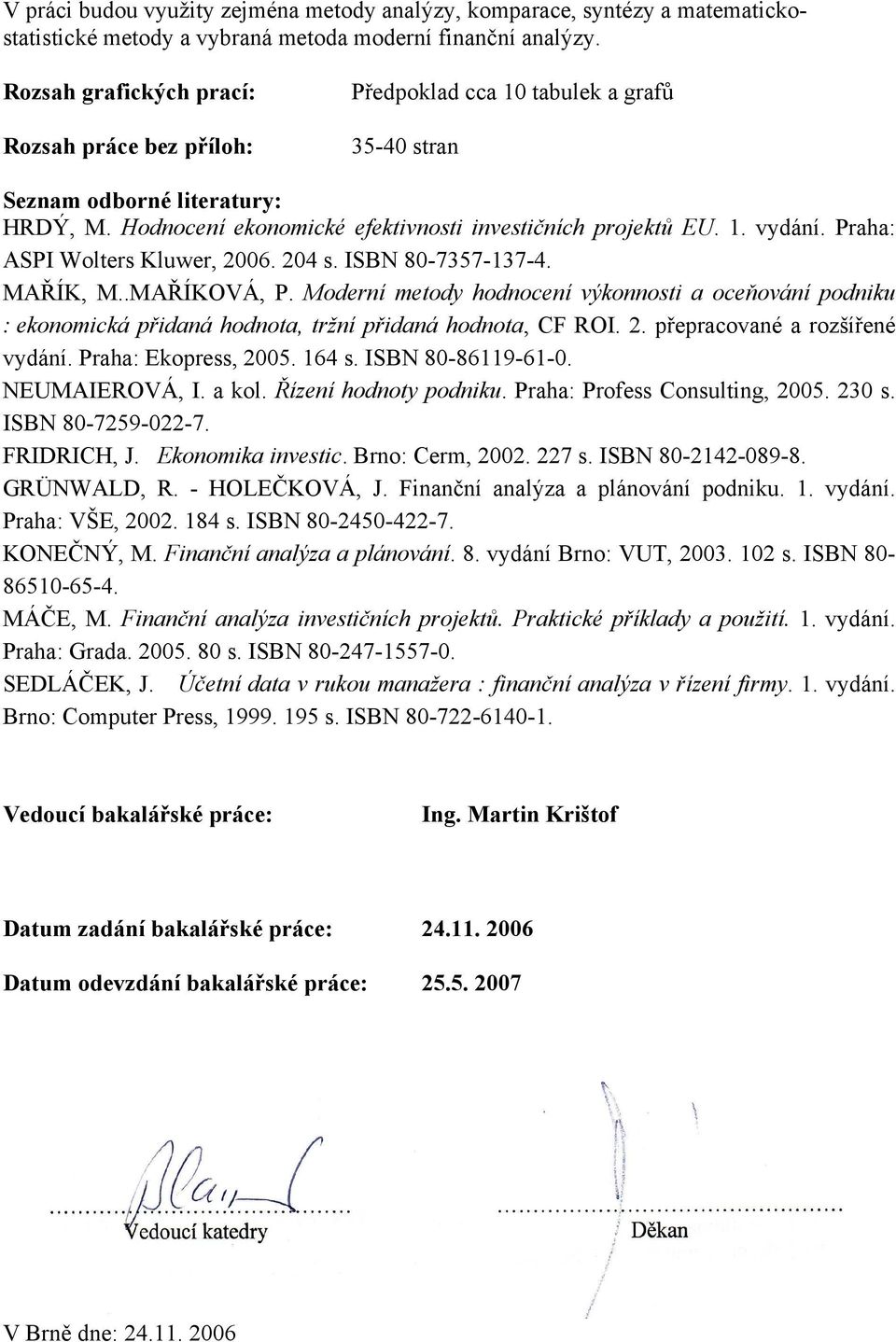 Praha: ASPI Wolters Kluwer, 2006. 204 s. ISBN 80-7357-137-4. MAŘÍK, M..MAŘÍKOVÁ, P. Moderní metody hodnocení výkonnosti a oceňování podniku : ekonomická přidaná hodnota, tržní přidaná hodnota, CF ROI.