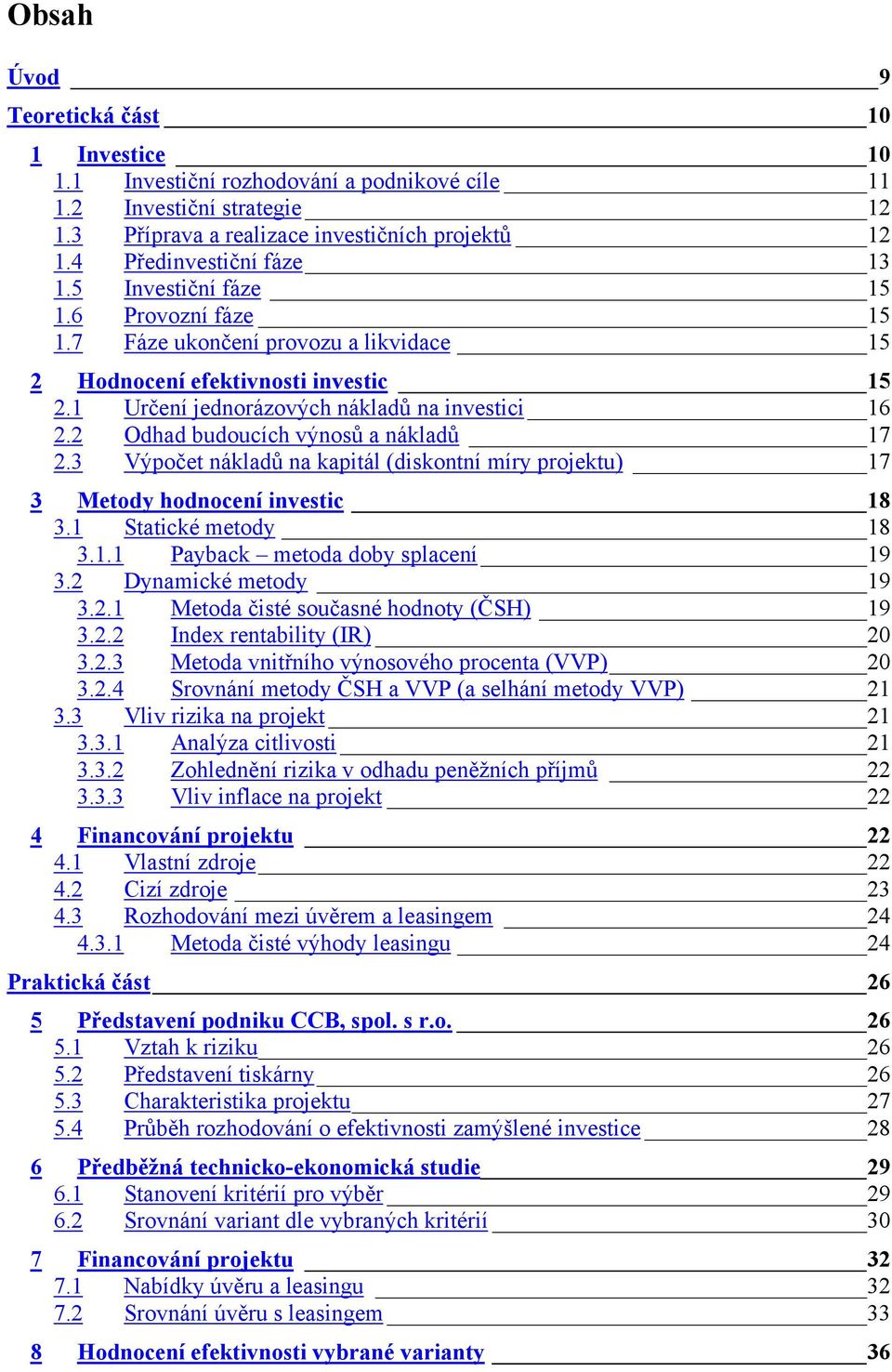 2 Odhad budoucích výnosů a nákladů 17 2.3 Výpočet nákladů na kapitál (diskontní míry projektu) 17 3 Metody hodnocení investic 18 3.1 Statické metody 18 3.1.1 Payback metoda doby splacení 19 3.