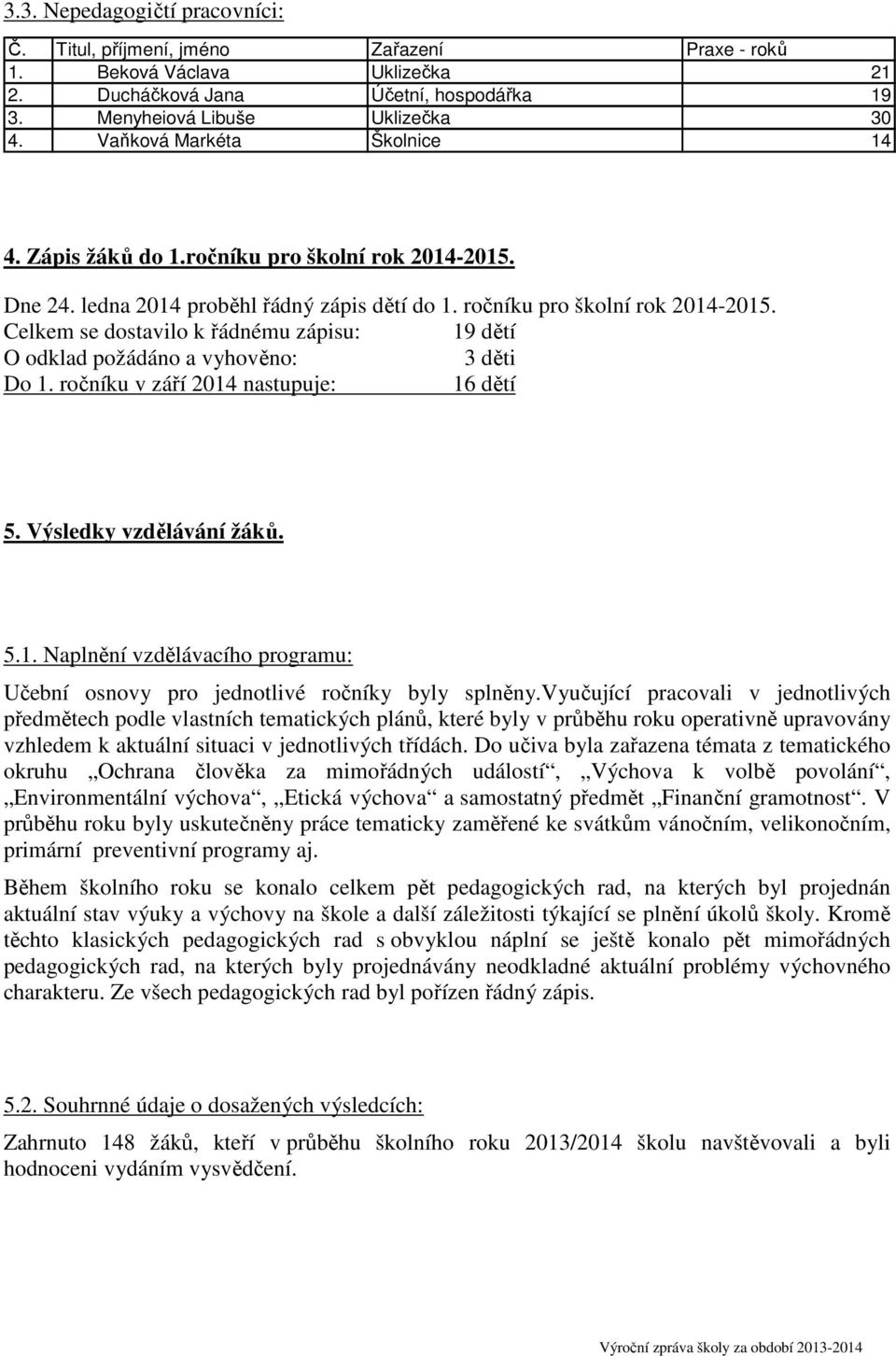 Celkem se dostavilo k řádnému zápisu: 19 dětí O odklad požádáno a vyhověno: 3 děti Do 1. ročníku v září 2014 nastupuje: 16 dětí 5. Výsledky vzdělávání žáků. 5.1. Naplnění vzdělávacího programu: Učební osnovy pro jednotlivé ročníky byly splněny.