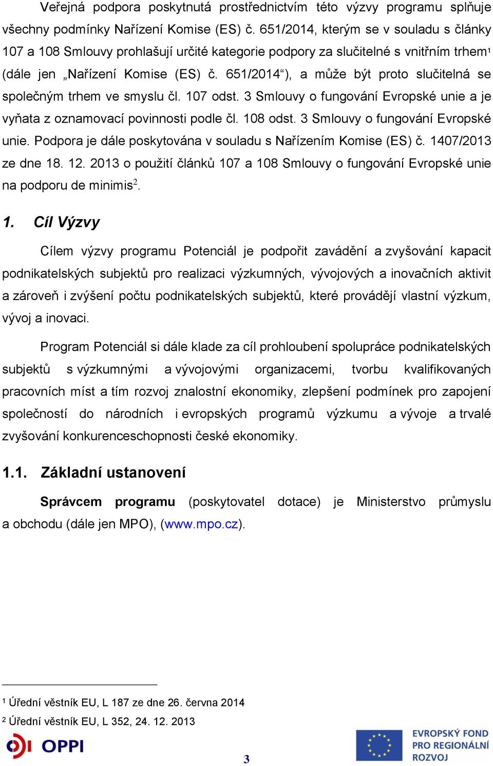 651/2014 ), a může být proto slučitelná se společným trhem ve smyslu čl. 107 odst. 3 Smlouvy o fungování Evropské unie a je vyňata z oznamovací povinnosti podle čl. 108 odst.