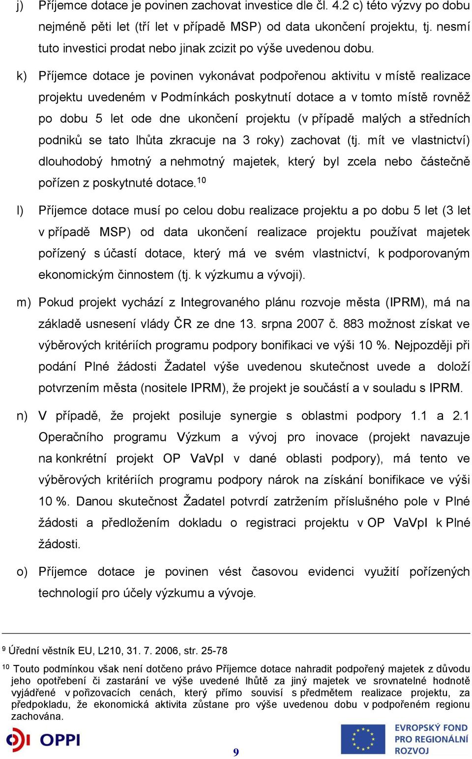 k) Příjemce dotace je povinen vykonávat podpořenou aktivitu v místě realizace projektu uvedeném v Podmínkách poskytnutí dotace a v tomto místě rovněž po dobu 5 let ode dne ukončení projektu (v