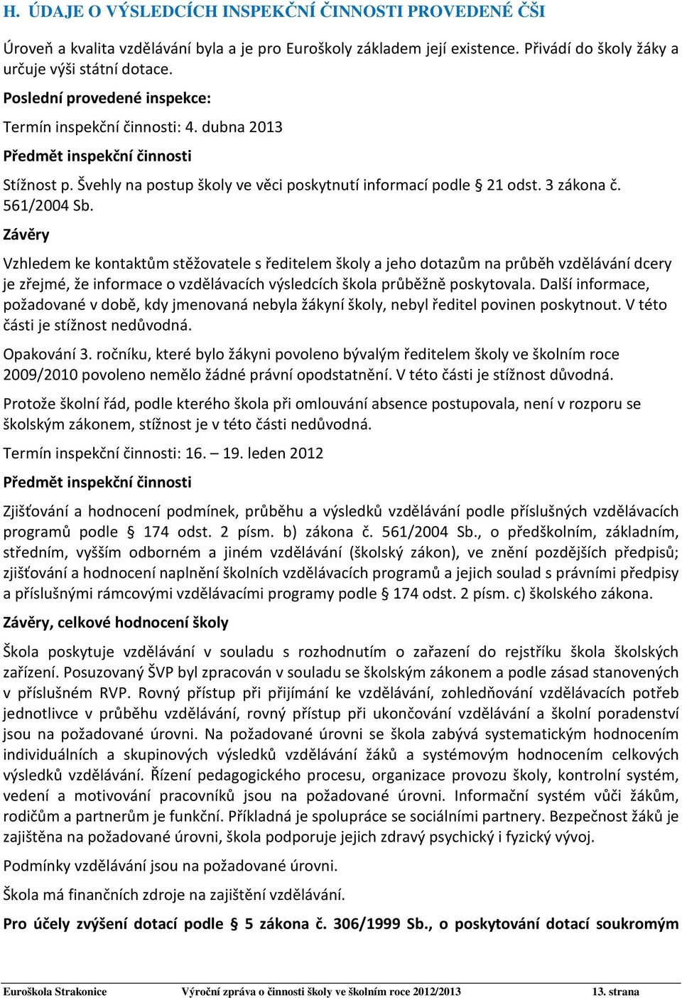 Závěry Vzhledem ke kontaktům stěžovatele s ředitelem školy a jeho dotazům na průběh vzdělávání dcery je zřejmé, že informace o vzdělávacích výsledcích škola průběžně poskytovala.