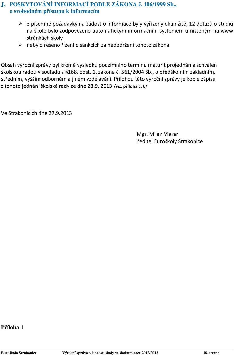 stránkách školy nebylo řešeno řízení o sankcích za nedodržení tohoto zákona Obsah výroční zprávy byl kromě výsledku podzimního termínu maturit projednán a schválen školskou radou v souladu s 168,