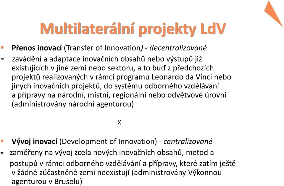 národní, místní, regionální nebo odvětvové úrovni (administrovány národní agenturou) X Vývoj inovací (Development of Innovation) - centralizované = zaměřeny na vývoj zcela