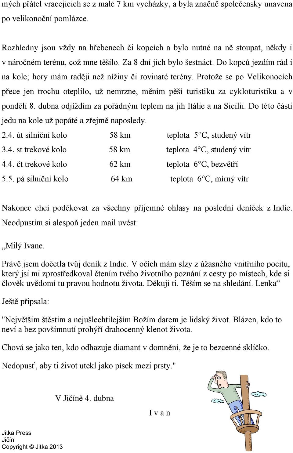 Do kopců jezdím rád i na kole; hory mám raději než nížiny či rovinaté terény. Protože se po Velikonocích přece jen trochu oteplilo, už nemrzne, měním pěší turistiku za cykloturistiku a v pondělí 8.