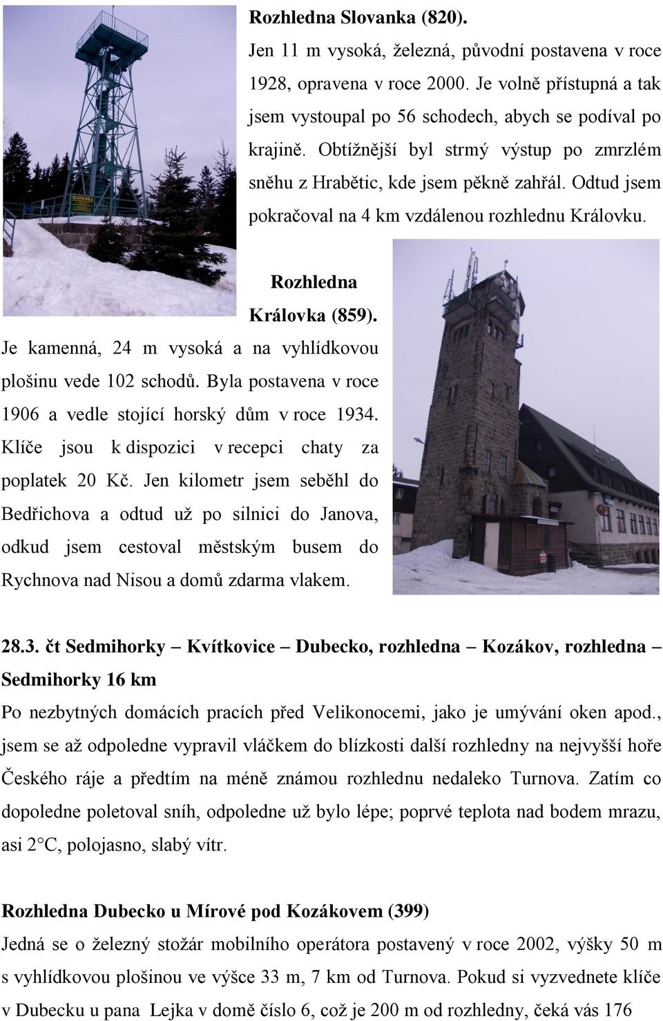 Je kamenná, 24 m vysoká a na vyhlídkovou plošinu vede 102 schodů. Byla postavena v roce 1906 a vedle stojící horský dům v roce 1934. Klíče jsou k dispozici v recepci chaty za poplatek 20 Kč.