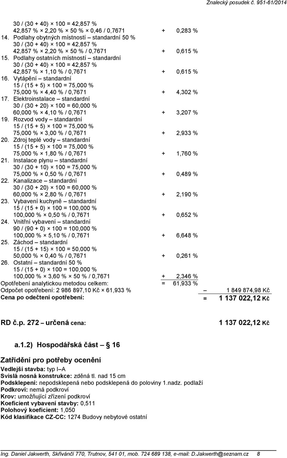 Elektroinstalace standardní 30 / (30 + 20) 100 = 60,000 % 60,000 % 4,10 % / 0,7671 + 3,207 % 19. Rozvod vody standardní 15 / (15 + 5) 100 = 75,000 % 75,000 % 3,00 % / 0,7671 + 2,933 % 20.