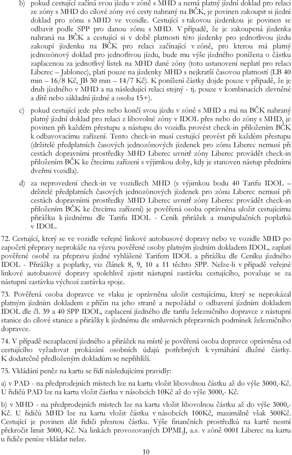 V případě, že je zakoupená jízdenka nahraná na BČK a cestující si v době platnosti této jízdenky pro jednotlivou jízdu zakoupí jízdenku na BČK pro relaci začínající v zóně, pro kterou má platný