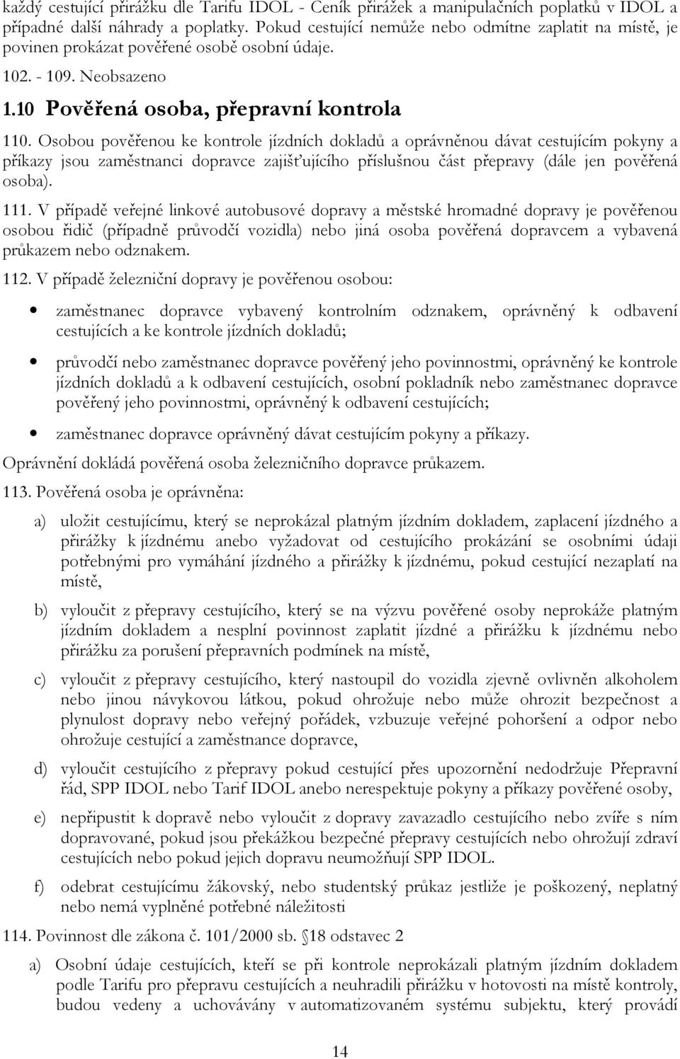 Osobou pověřenou ke kontrole jízdních dokladů a oprávněnou dávat cestujícím pokyny a příkazy jsou zaměstnanci dopravce zajišťujícího příslušnou část přepravy (dále jen pověřená osoba). 111.
