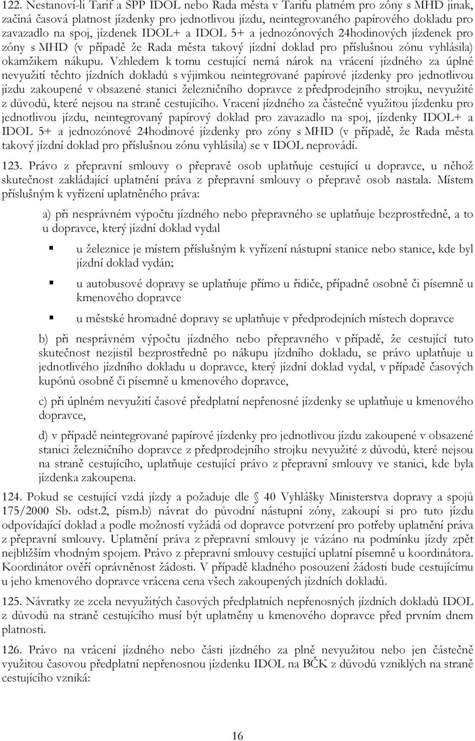 Vzhledem k tomu cestující nemá nárok na vrácení jízdného za úplné nevyužití těchto jízdních dokladů s výjimkou neintegrované papírové jízdenky pro jednotlivou jízdu zakoupené v obsazené stanici