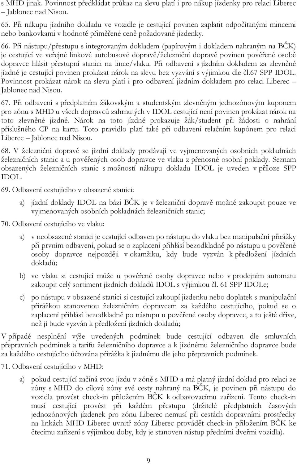 Při nástupu/přestupu s integrovaným dokladem (papírovým i dokladem nahraným na BČK) je cestující ve veřejné linkové autobusové dopravě/železniční dopravě povinen pověřené osobě dopravce hlásit