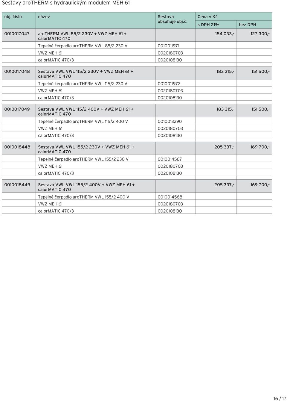 Cena v Kč s DPH 1% bez DPH 0010017047 arotherm VWL 85/ 0V + VWZ MEH 61 + calormatic 470 Tepelné čerpadlo arotherm VWL 85/ 0 V 0010011971 VWZ MEH 61 00018070 calormatic 470/ 00010810 0010017048