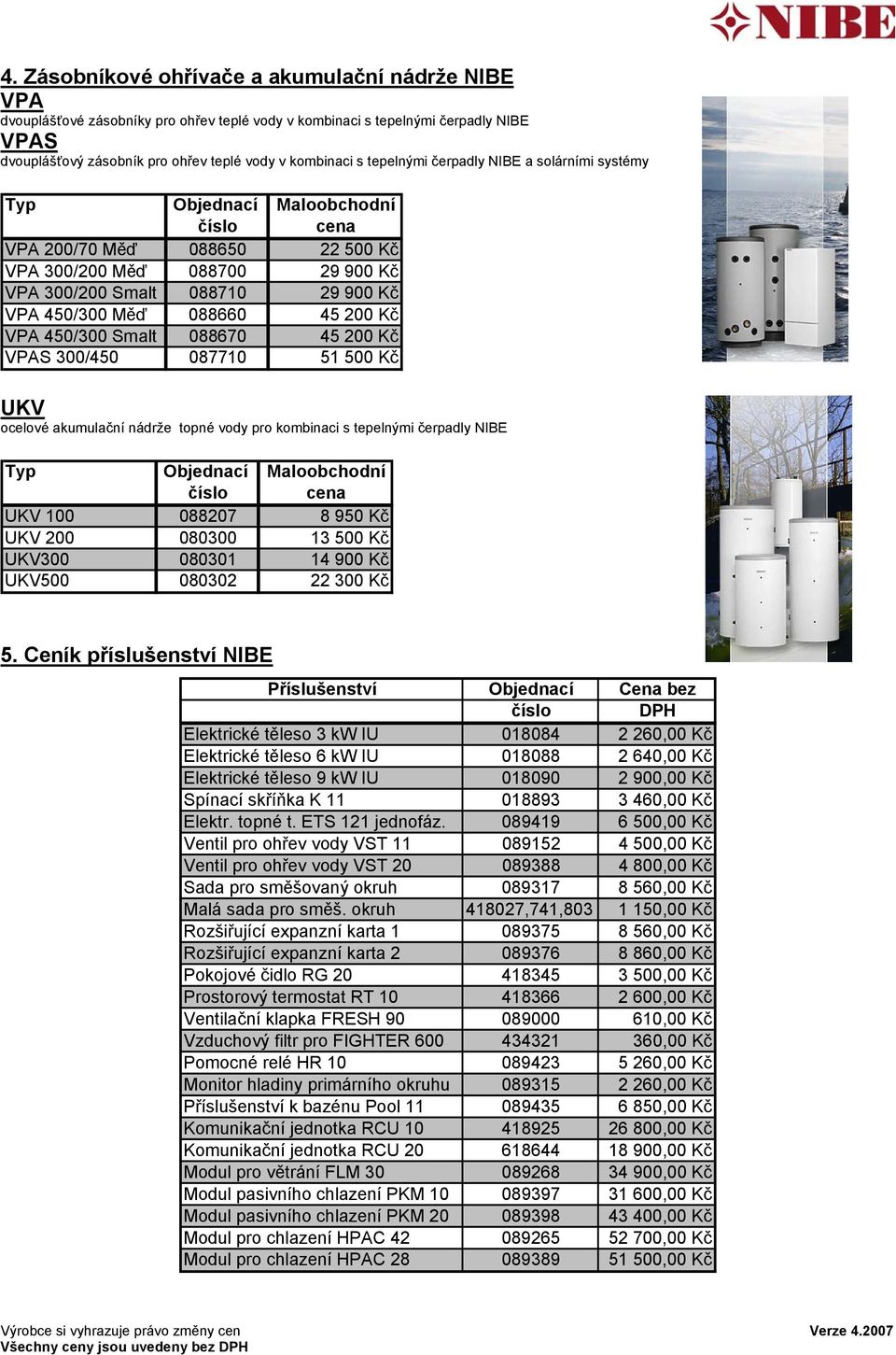088670 45 200 Kč VPAS 300/450 087710 51 500 Kč UKV ocelové akumulační nádrže topné vody pro kombinaci s tepelnými čerpadly NIBE UKV 100 088207 8 950 Kč UKV 200 080300 13 500 Kč UKV300 080301 14 900