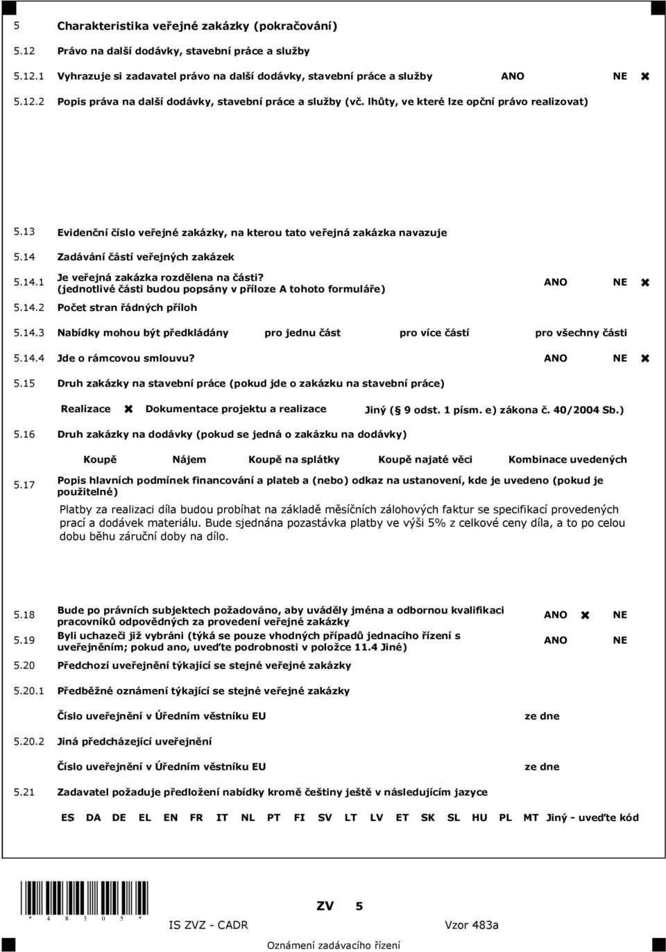 (jednotlivé ásti budou popsány v p íloze A tohoto formulá e) ANO NE 5.14.2 Po et stran ádných p íloh 5.14.3 Nabídky mohou být p edkládány pro jednu ást pro více ástí pro v echny ásti 5.14.4 Jde o rámcovou smlouvu?