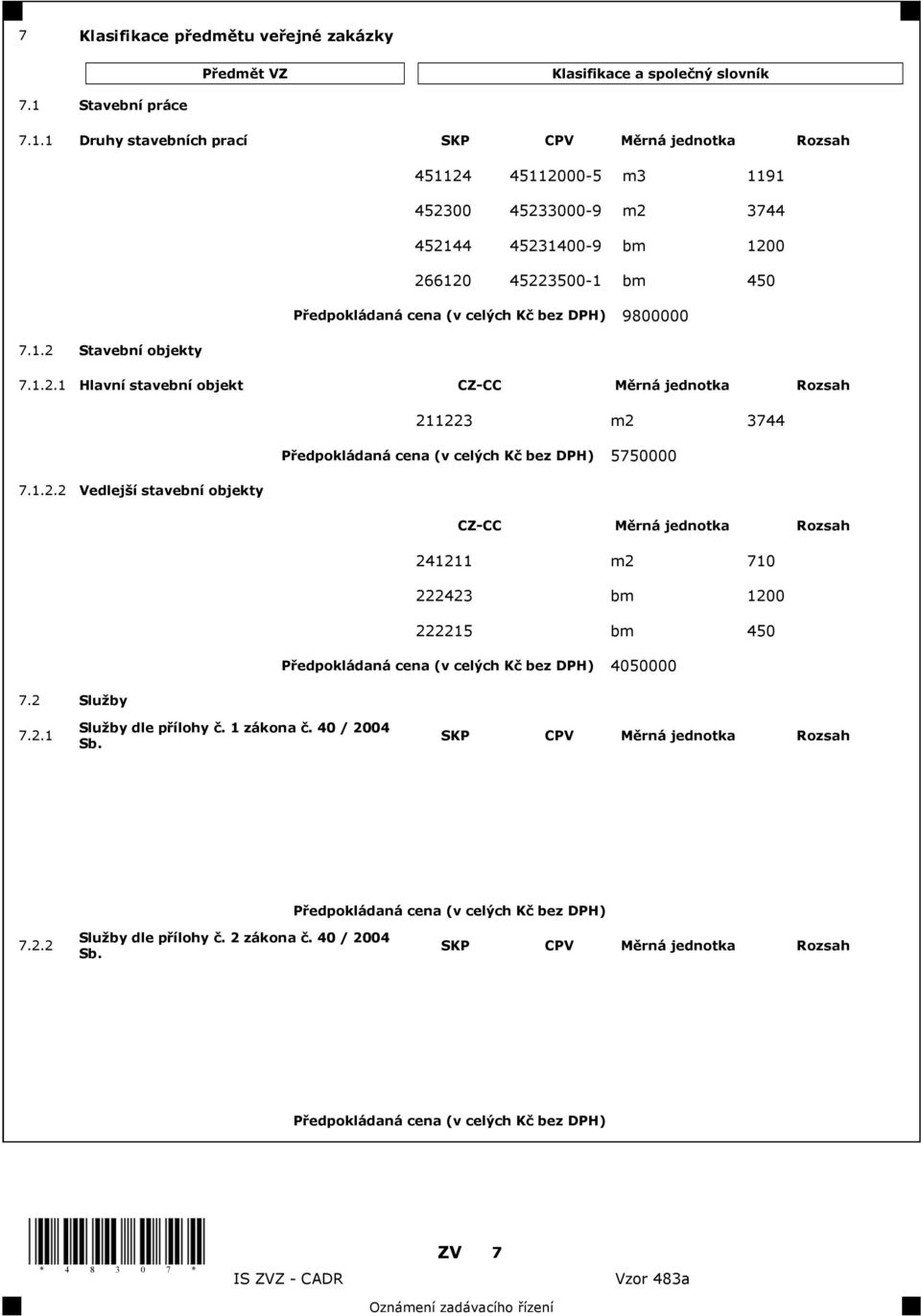 1 Druhy stavebních prací SKP CPV M rná jednotka Rozsah 451124 45112000-5 m3 1191 452300 45233000-9 m2 3744 452144 45231400-9 bm 1200 266120 45223500-1 bm 450 9800000 7.1.2 Stavební objekty 7.