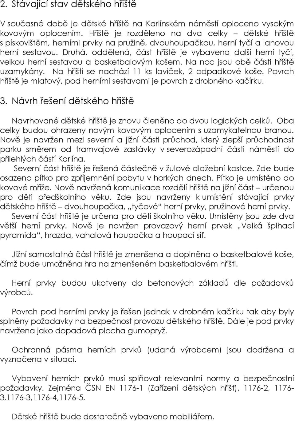 Druhá, oddělená, část hřiště je vybavena další herní tyčí, velkou herní sestavou a basketbalovým košem. Na noc jsou obě části hřiště uzamykány. Na hřišti se nachází 11 ks laviček, 2 odpadkové koše.