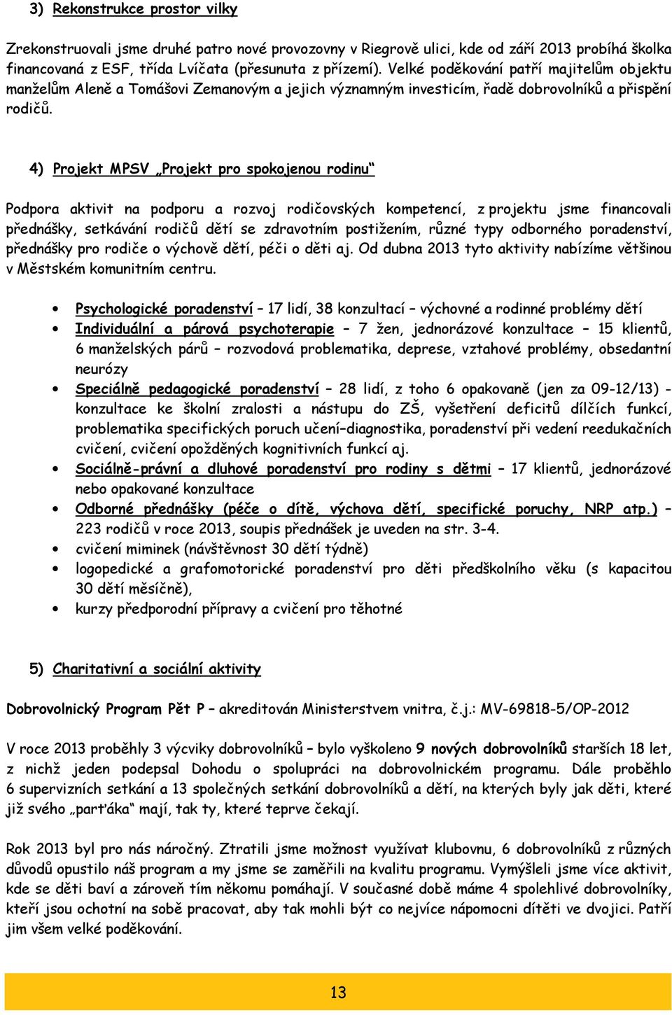 4) Projekt MPSV Projekt pro spokojenou rodinu Podpora aktivit na podporu a rozvoj rodičovských kompetencí, z projektu jsme financovali přednášky, setkávání rodičů dětí se zdravotním postižením, různé