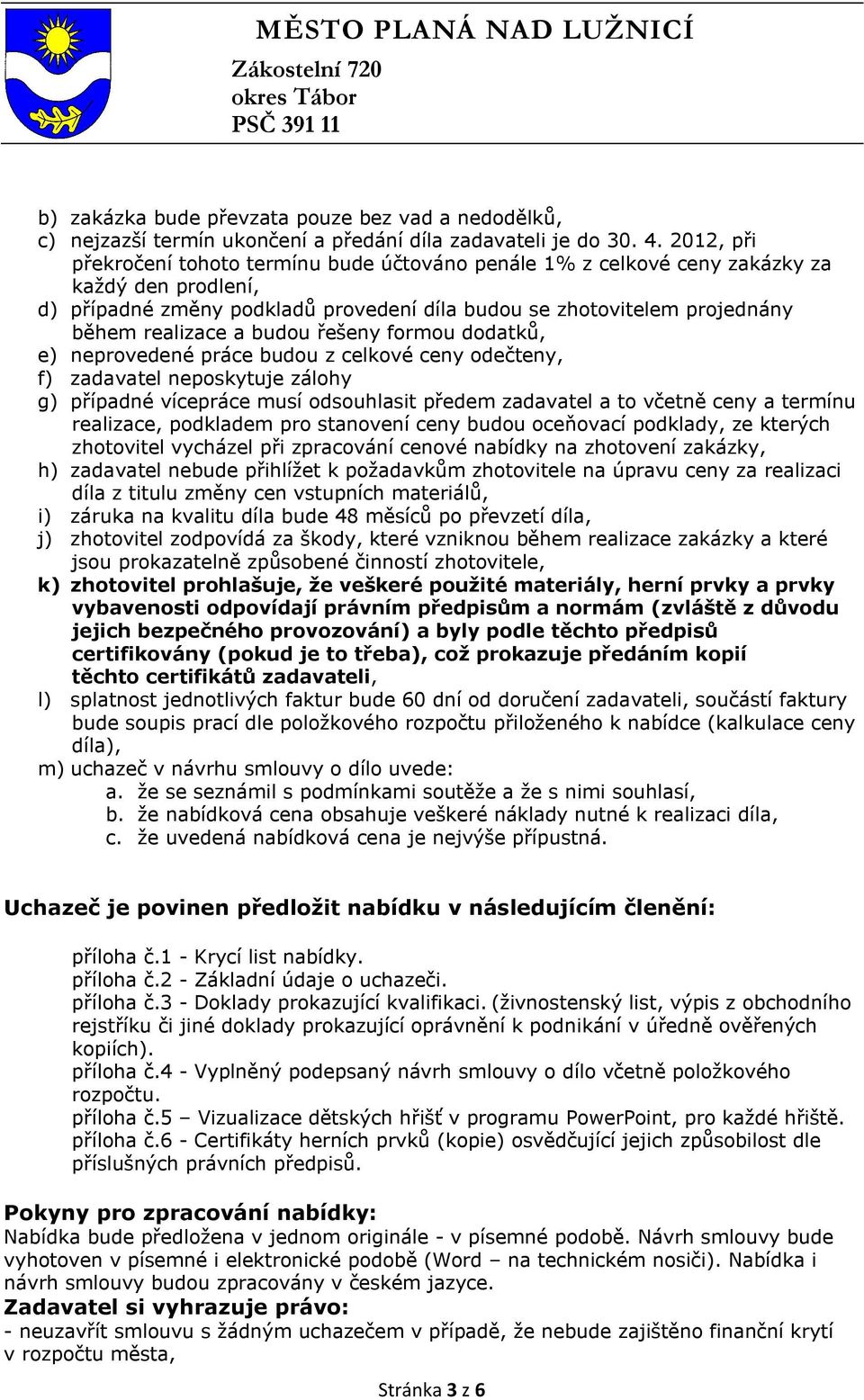 budou řešeny formou dodatků, e) neprovedené práce budou z celkové ceny odečteny, f) zadavatel neposkytuje zálohy g) případné vícepráce musí odsouhlasit předem zadavatel a to včetně ceny a termínu