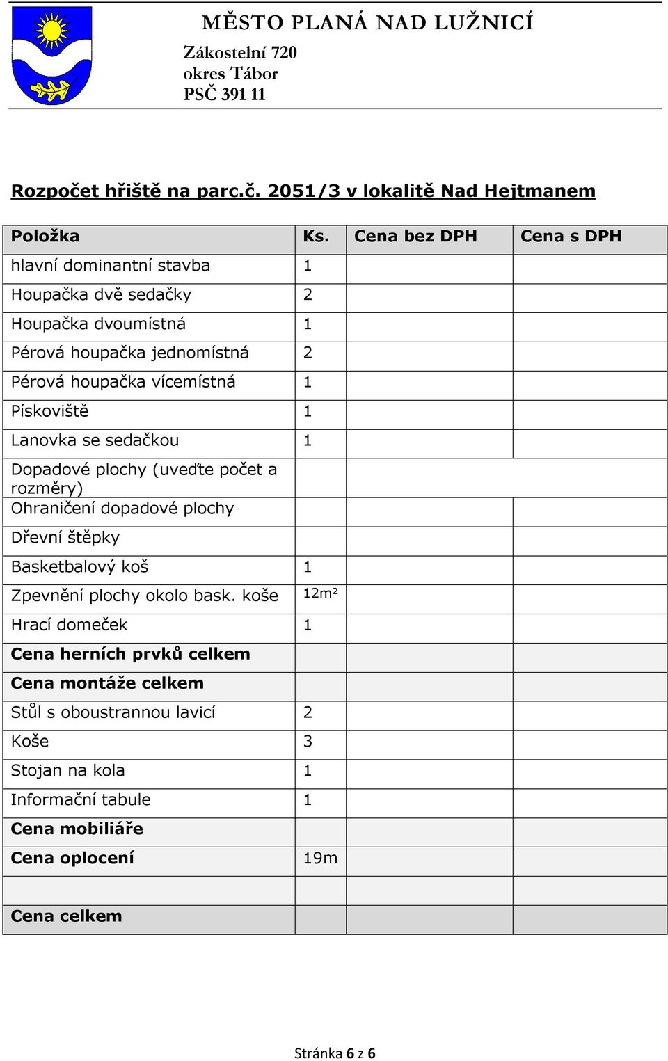 vícemístná 1 Pískoviště 1 Lanovka se sedačkou 1 Dopadové plochy (uveďte počet a rozměry) Ohraničení dopadové plochy Dřevní štěpky Basketbalový koš 1