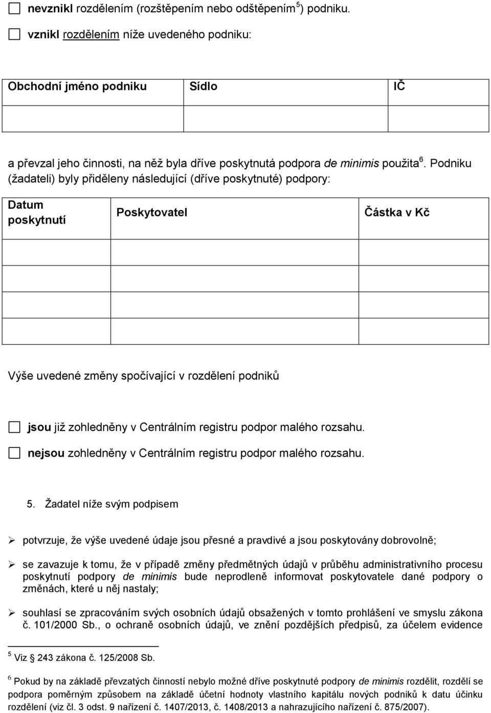 Podniku (žadateli) byly přiděleny následující (dříve poskytnuté) podpory: Datum poskytnutí Poskytovatel Částka v Kč Výše uvedené změny spočívající v rozdělení podniků jsou již zohledněny v Centrálním