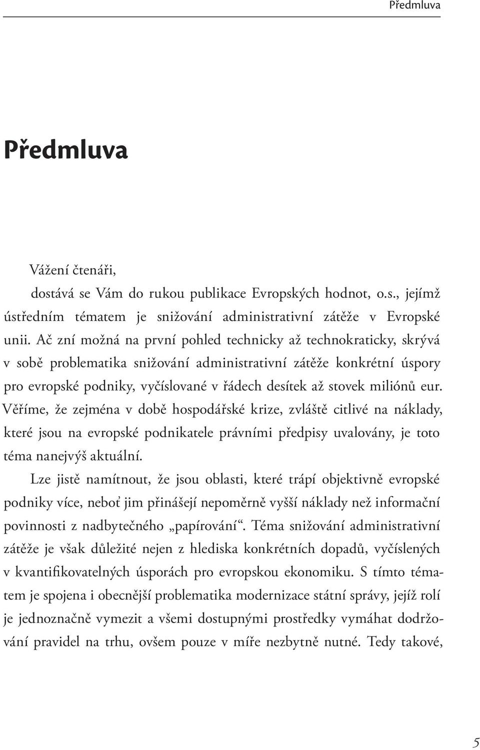 miliónů eur. Věříme, že zejména v době hospodářské krize, zvláště citlivé na náklady, které jsou na evropské podnikatele právními předpisy uvalovány, je toto téma nanejvýš aktuální.