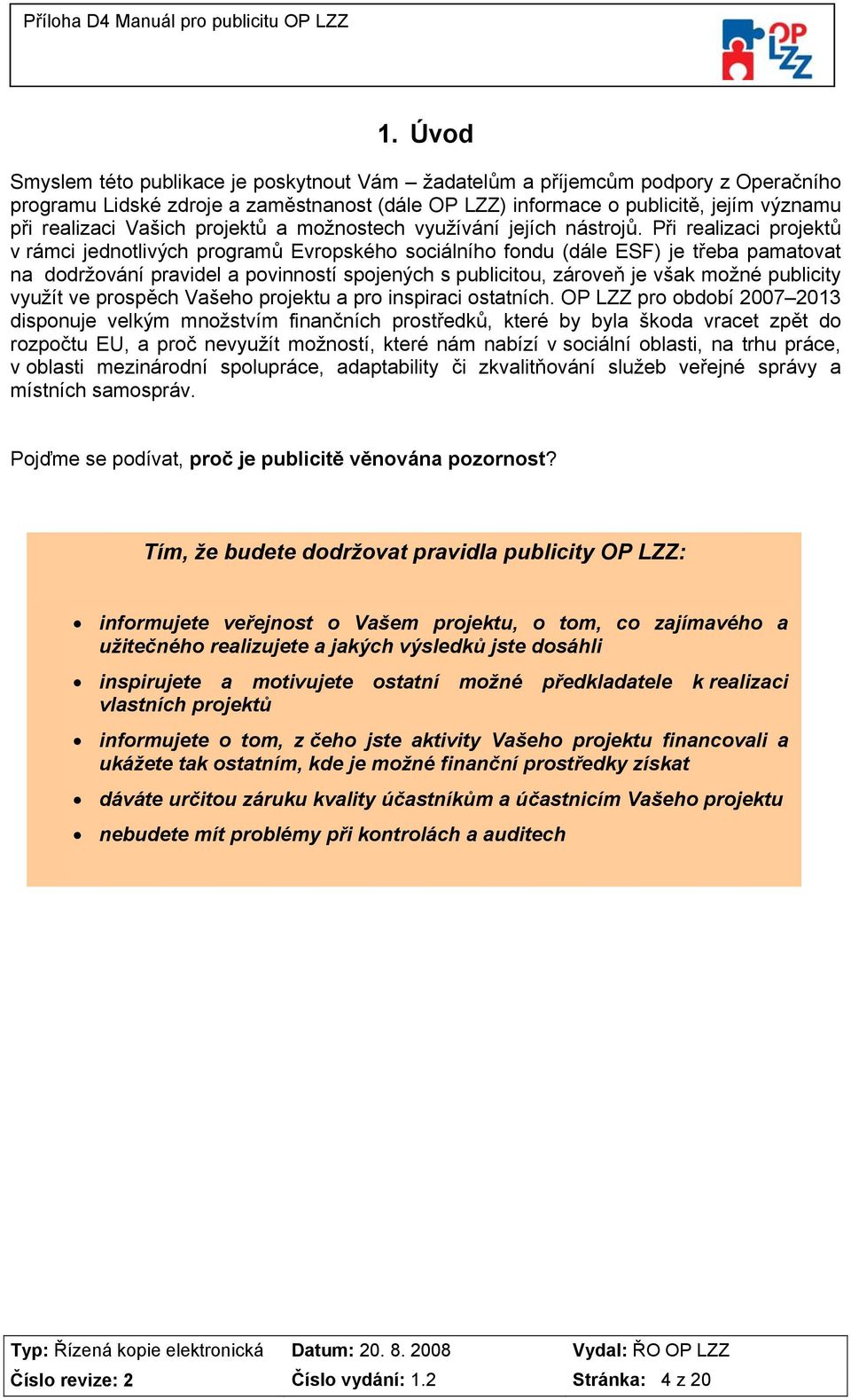 Při realizaci projektů v rámci jednotlivých programů Evropského sociálního fondu (dále ESF) je třeba pamatovat na dodržování pravidel a povinností spojených s publicitou, zároveň je však možné