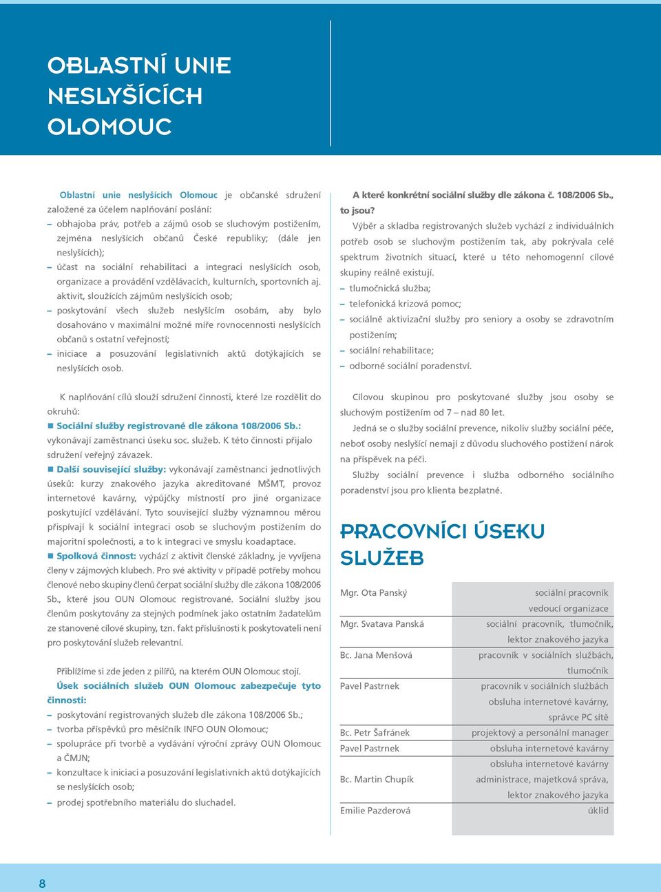 účast na sociální a dalších rehabilitaci aktivit sloužících a integraci zájmům osob osob, se sluchovým postižením. organizace a provádění vzdělávacích, kulturních, sportovních aj.