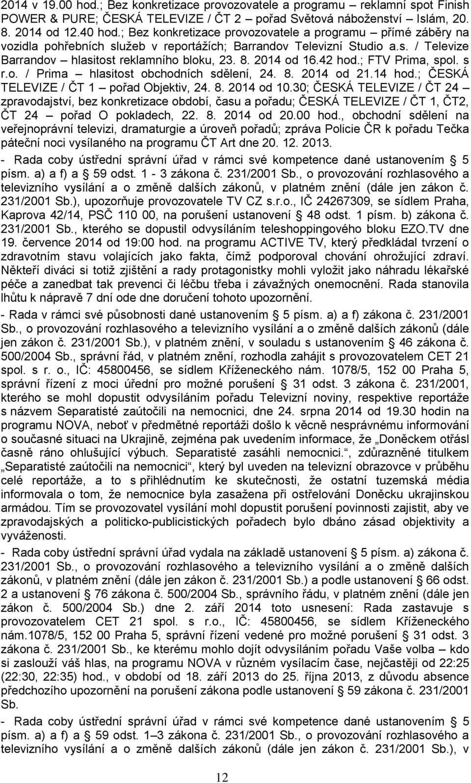 42 hod.; FTV Prima, spol. s r.o. / Prima hlasitost obchodních sdělení, 24. 8. 2014 od 21.14 hod.; ČESKÁ TELEVIZE / ČT 1 pořad Objektiv, 24. 8. 2014 od 10.