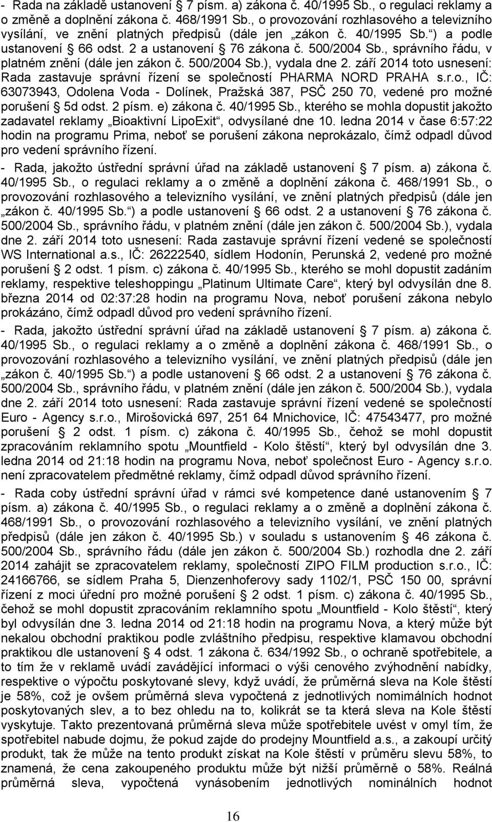 , správního řádu, v platném znění (dále jen zákon č. 500/2004 Sb.), vydala dne 2. září 2014 toto usnesení: Rada zastavuje správní řízení se společností PHARMA NORD PRAHA s.r.o., IČ: 63073943, Odolena Voda - Dolínek, Pražská 387, PSČ 250 70, vedené pro možné porušení 5d odst.