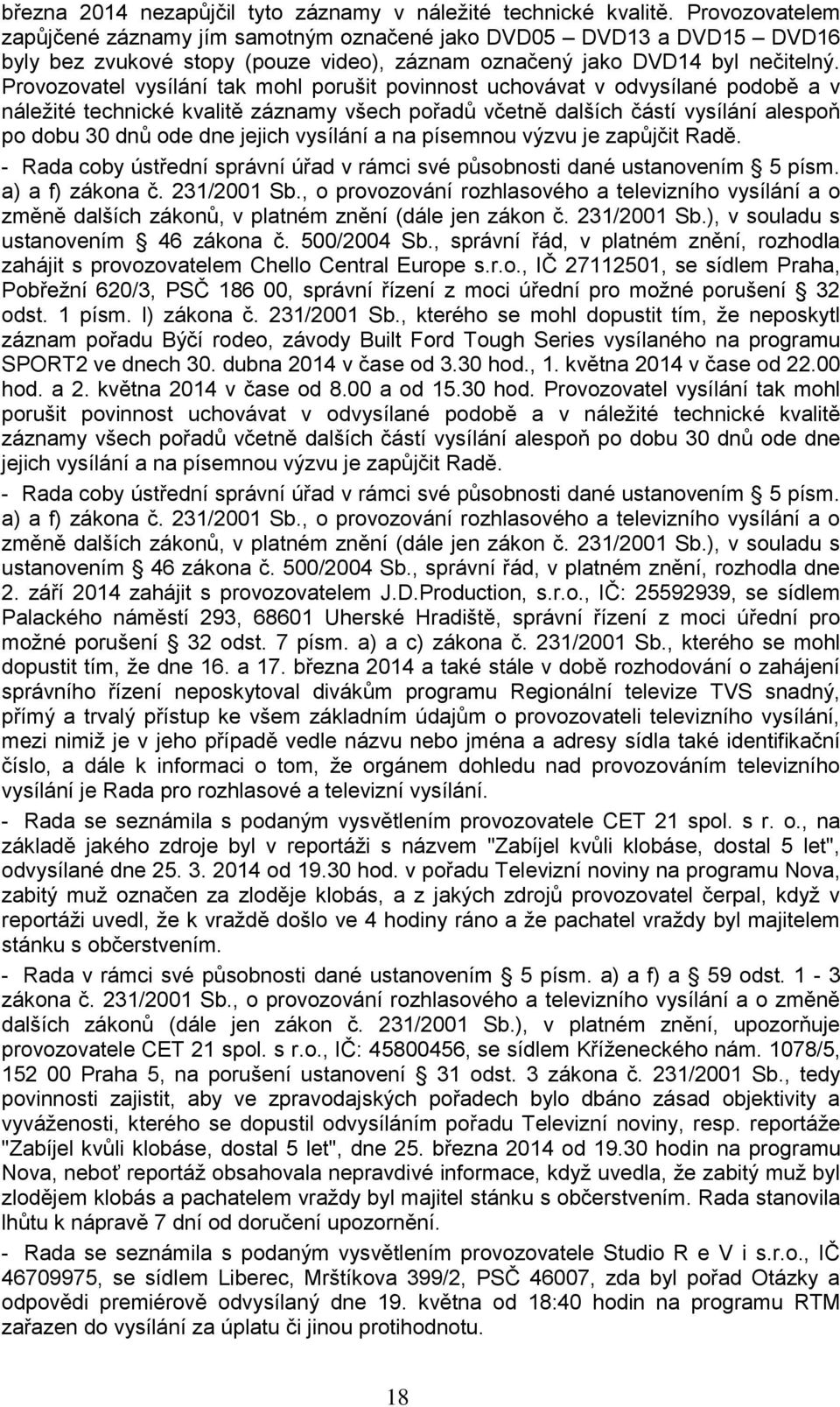 Provozovatel vysílání tak mohl porušit povinnost uchovávat v odvysílané podobě a v náležité technické kvalitě záznamy všech pořadů včetně dalších částí vysílání alespoň po dobu 30 dnů ode dne jejich