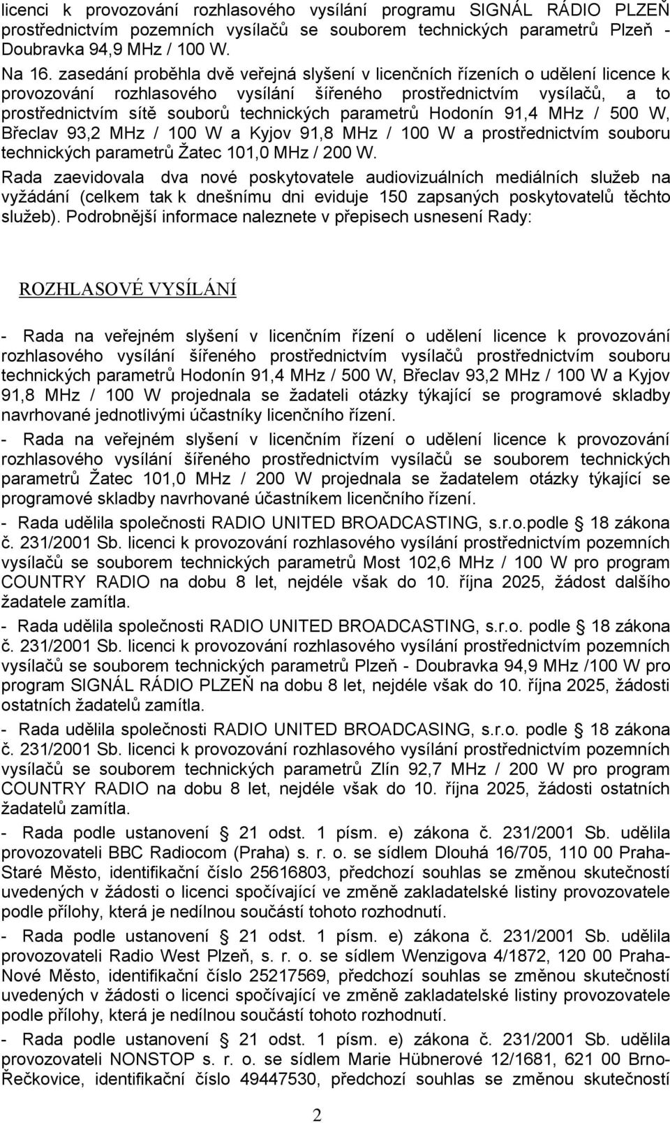 parametrů Hodonín 91,4 MHz / 500 W, Břeclav 93,2 MHz / 100 W a Kyjov 91,8 MHz / 100 W a prostřednictvím souboru technických parametrů Žatec 101,0 MHz / 200 W.