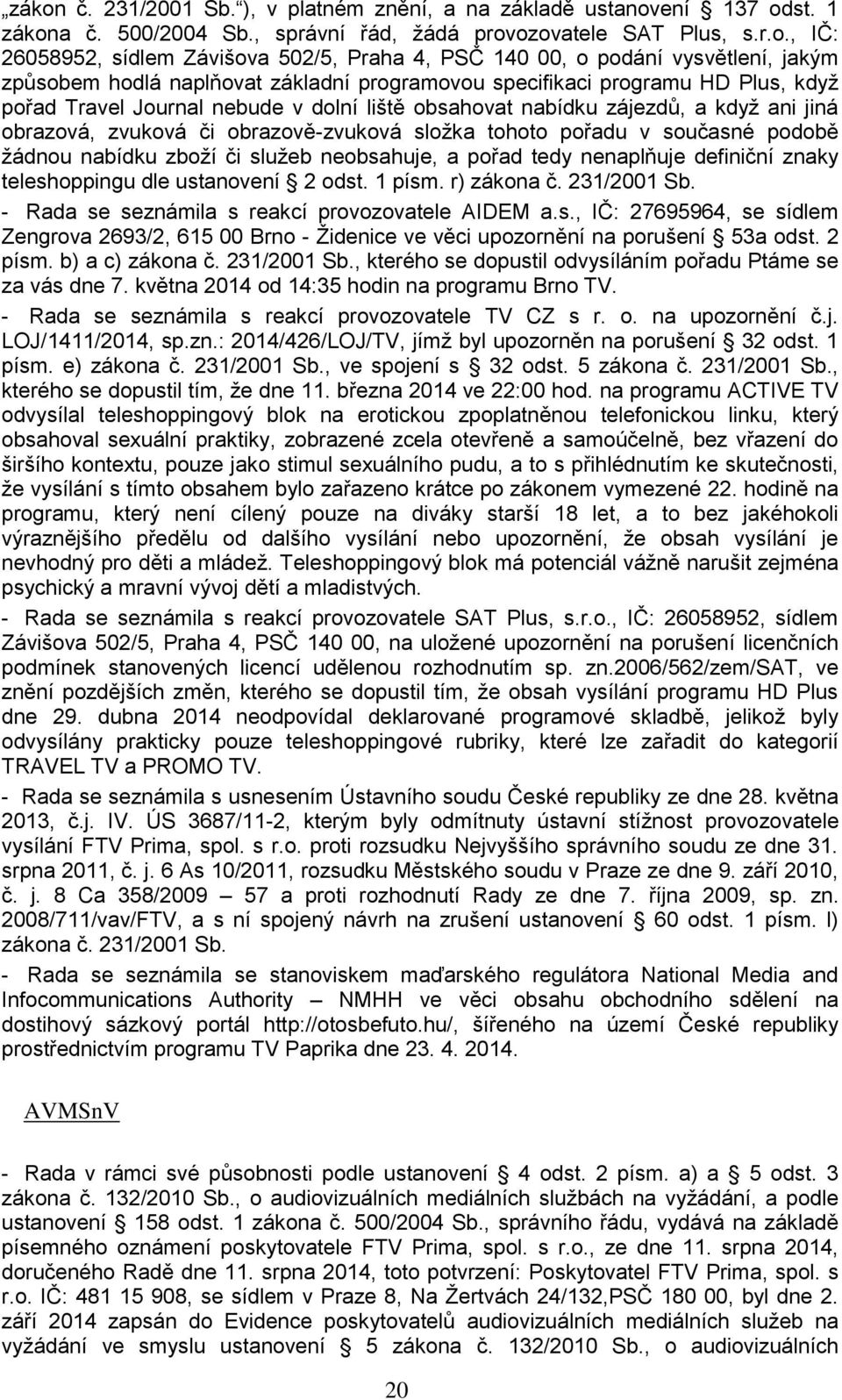 jiná obrazová, zvuková či obrazově-zvuková složka tohoto pořadu v současné podobě žádnou nabídku zboží či služeb neobsahuje, a pořad tedy nenaplňuje definiční znaky teleshoppingu dle ustanovení 2