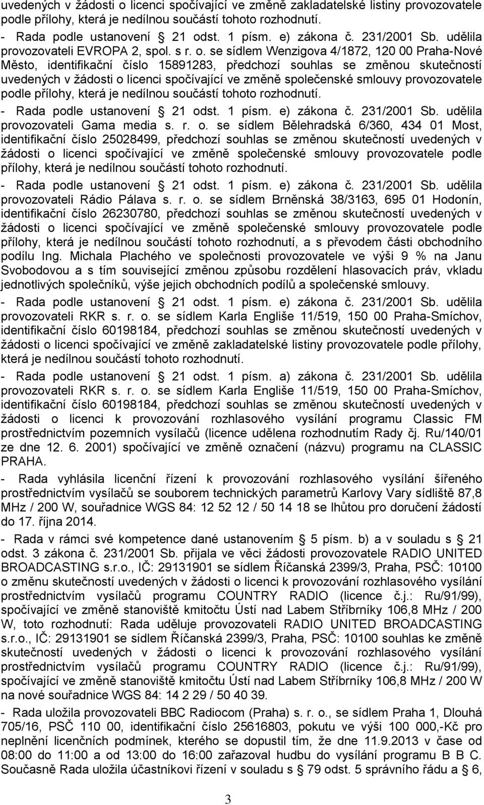 se sídlem Wenzigova 4/1872, 120 00 Praha-Nové Město, identifikační číslo 15891283, předchozí souhlas se změnou skutečností uvedených v žádosti o licenci spočívající ve změně společenské smlouvy