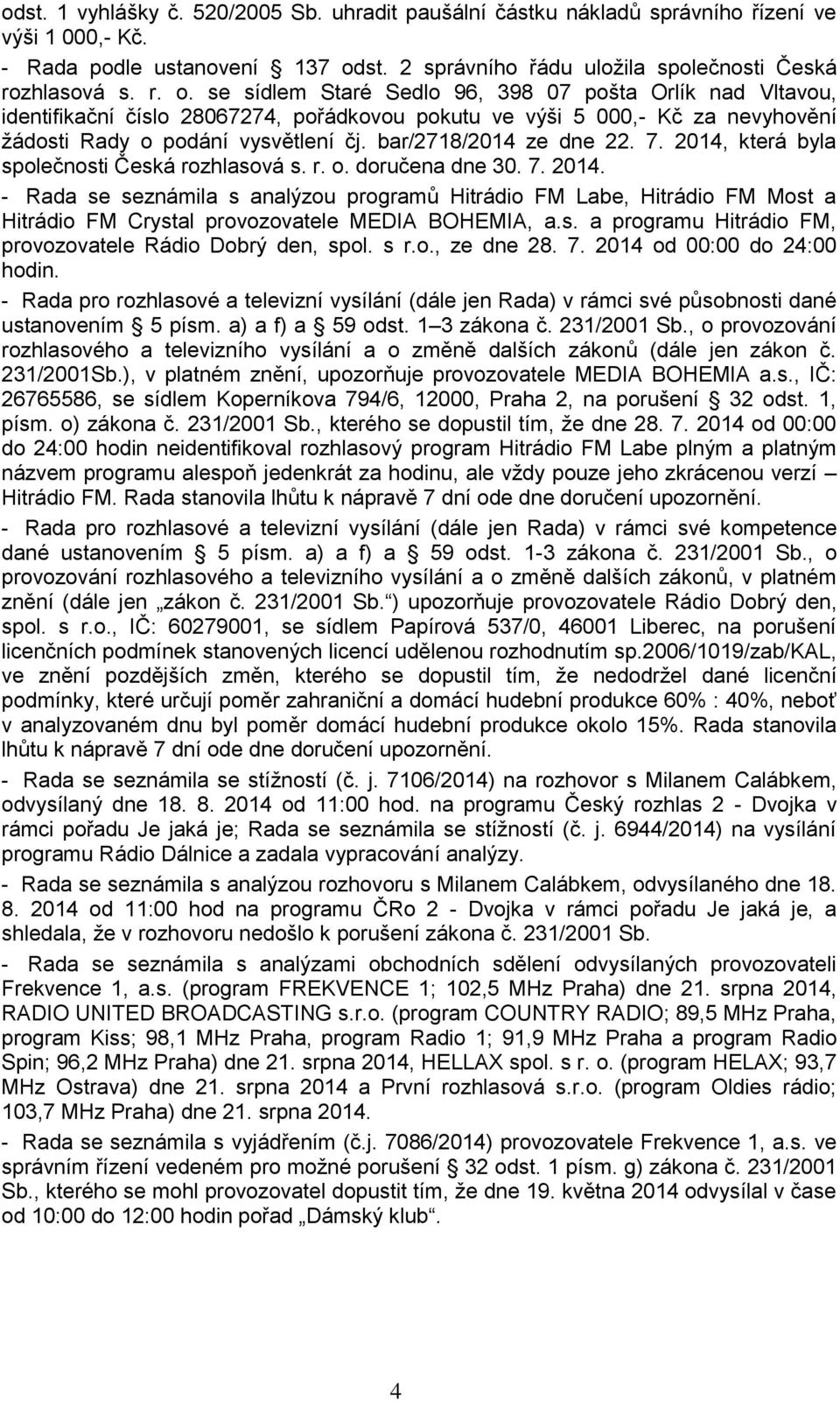 se sídlem Staré Sedlo 96, 398 07 pošta Orlík nad Vltavou, identifikační číslo 28067274, pořádkovou pokutu ve výši 5 000,- Kč za nevyhovění žádosti Rady o podání vysvětlení čj. bar/2718/2014 ze dne 22.