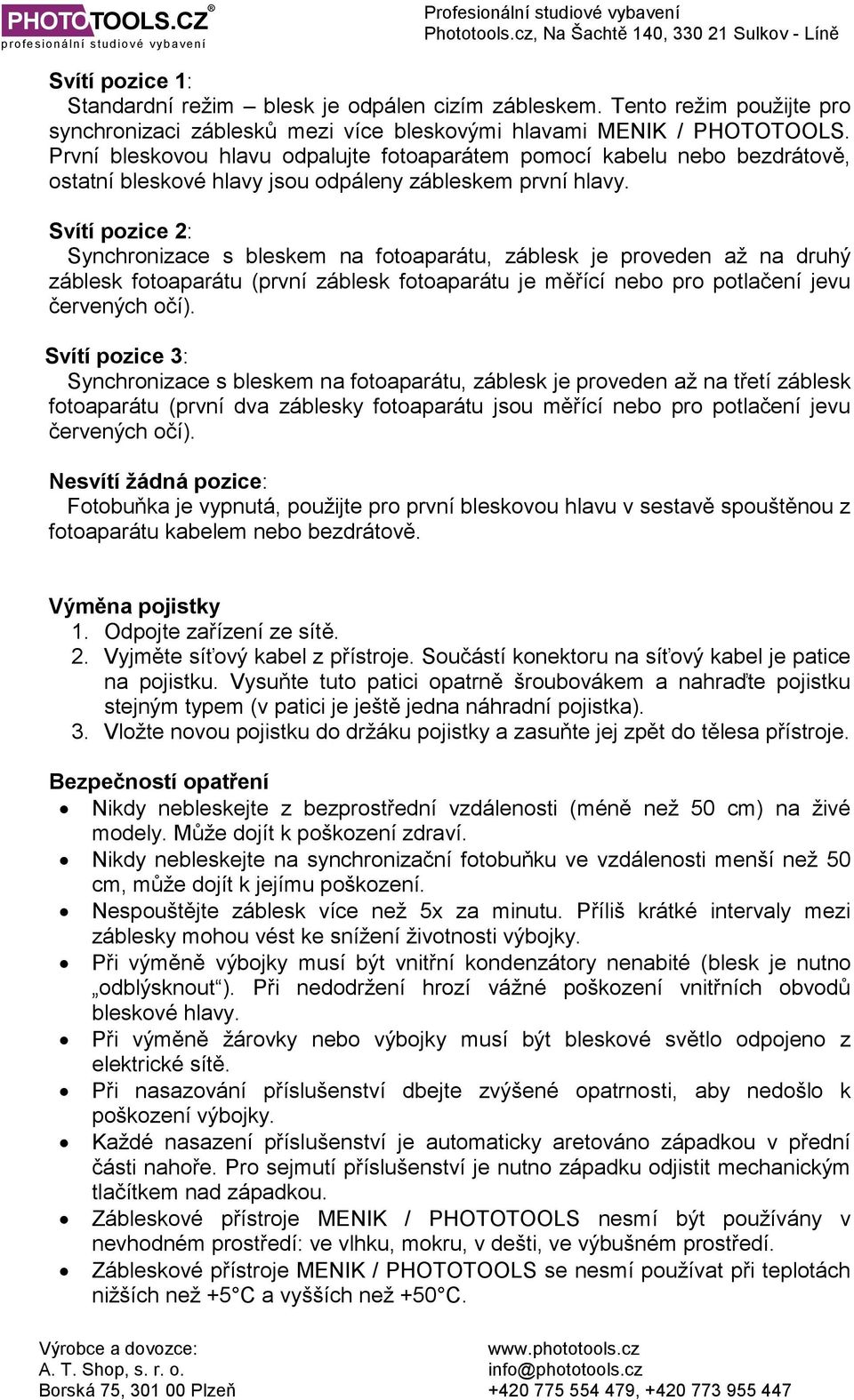 Svítí pozice 2: Synchronizace s bleskem na fotoaparátu, záblesk je proveden až na druhý záblesk fotoaparátu (první záblesk fotoaparátu je měřící nebo pro potlačení jevu červených očí).