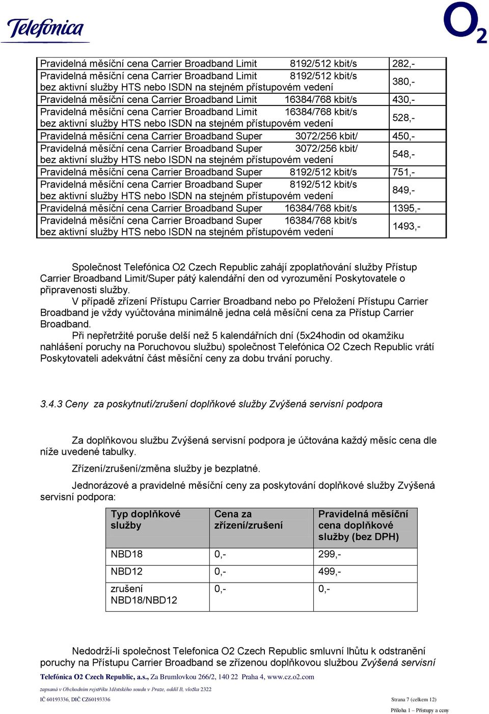 přístupovém vedení Pravidelná měsíční cena Carrier Broadband Super 3072/256 kbit/ 450,- Pravidelná měsíční cena Carrier Broadband Super 3072/256 kbit/ 548,- bez aktivní služby HTS nebo ISDN na