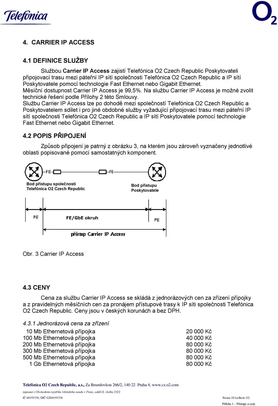 Ethernet nebo Gigabit Ethernet. Měsíční dostupnost Carrier IP Access je 99,5%. Na službu Carrier IP Access je možné zvolit technické řešení podle Přílohy 2 této Smlouvy.