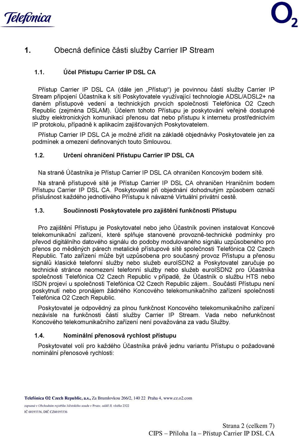 Účelem tohoto Přístupu je poskytování veřejně dostupné služby elektronických komunikací přenosu dat nebo přístupu k internetu prostřednictvím IP protokolu, případně k aplikacím zajišťovaných