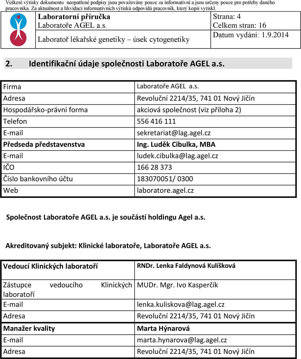 cz Předseda představenstva Ing. Luděk Cibulka, MBA E-mail ludek.cibulka@lag.agel.cz IČO 166 28 373 Číslo bankovního účtu 183070051/ 0300 Web laboratore.agel.cz Společnost je součástí holdingu Agel a.