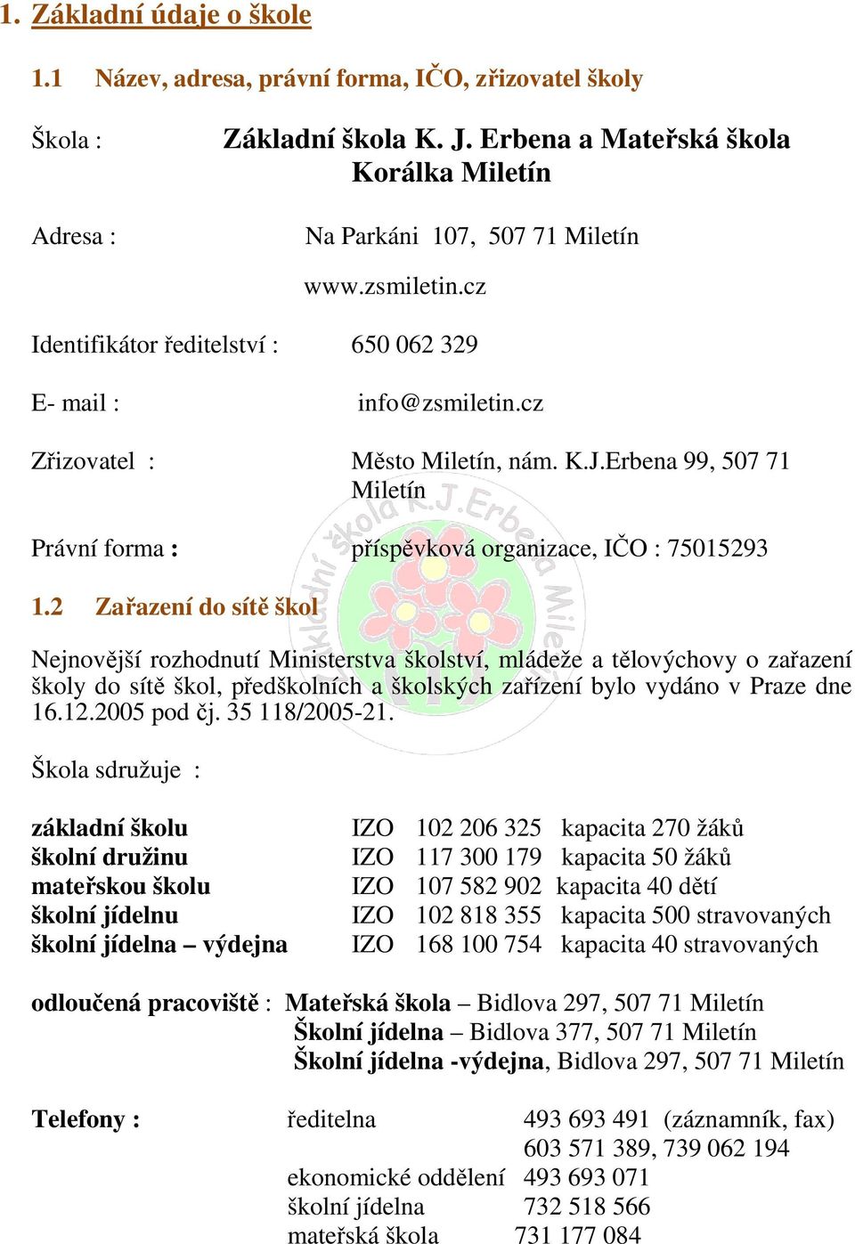 2 Zařazení do sítě škol Nejnovější rozhodnutí Ministerstva školství, mládeže a tělovýchovy o zařazení školy do sítě škol, předškolních a školských zařízení bylo vydáno v Praze dne 16.12.2005 pod čj.