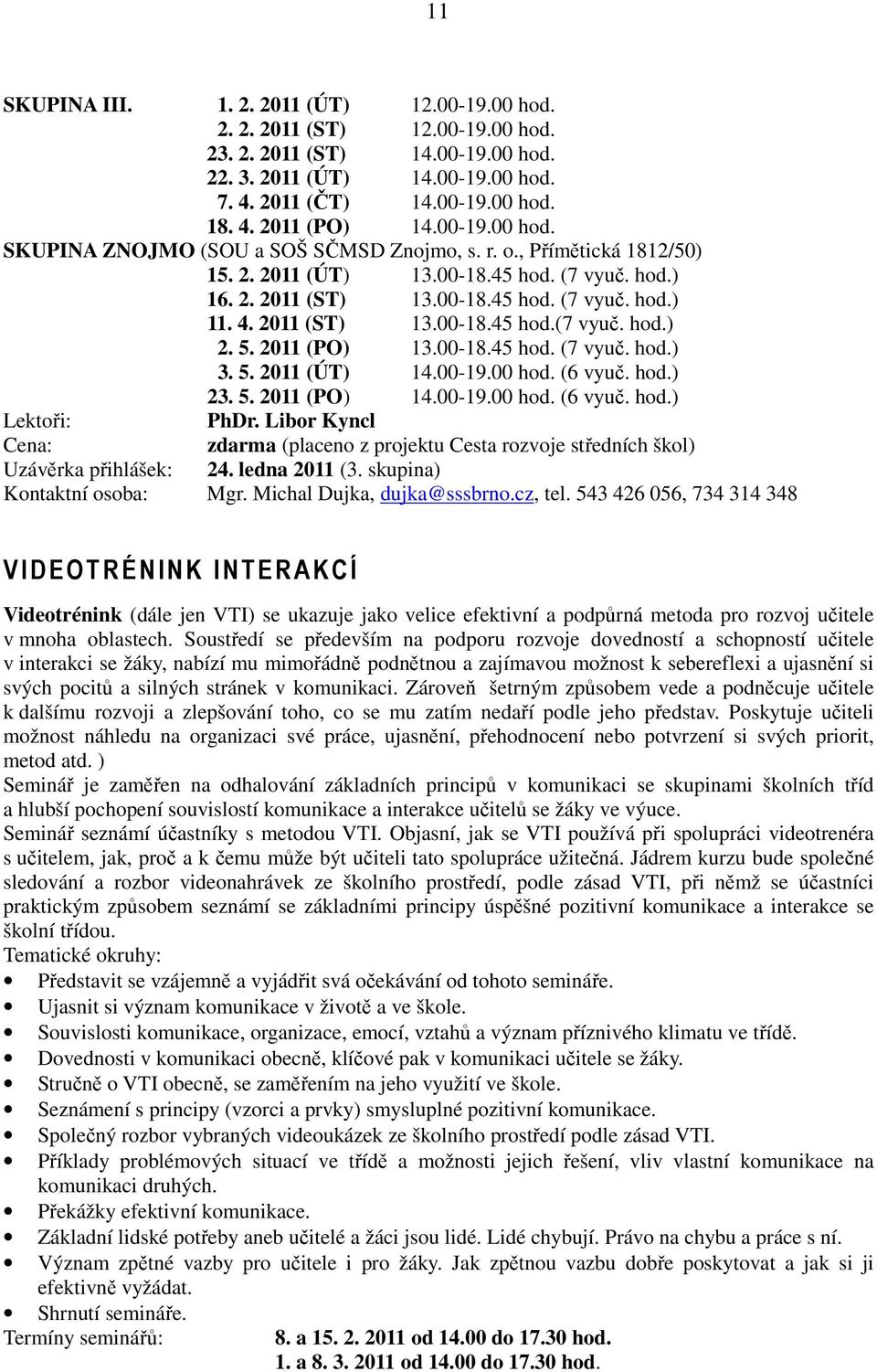 2011 (ST) 13.00-18.45 hod.(7 vyuč. hod.) 2. 5. 2011 (PO) 13.00-18.45 hod. (7 vyuč. hod.) 3. 5. 2011 (ÚT) 14.00-19.00 hod. (6 vyuč. hod.) 23. 5. 2011 (PO) 14.00-19.00 hod. (6 vyuč. hod.) Lektoři: PhDr.