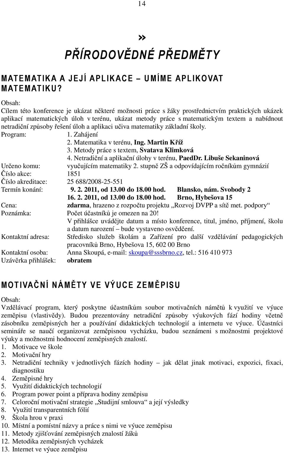 způsoby řešení úloh a aplikaci učiva matematiky základní školy. Program: 1. Zahájení 2. Matematika v terénu, Ing. Martin Kříž 3. Metody práce s textem, Svatava Klimková 4.