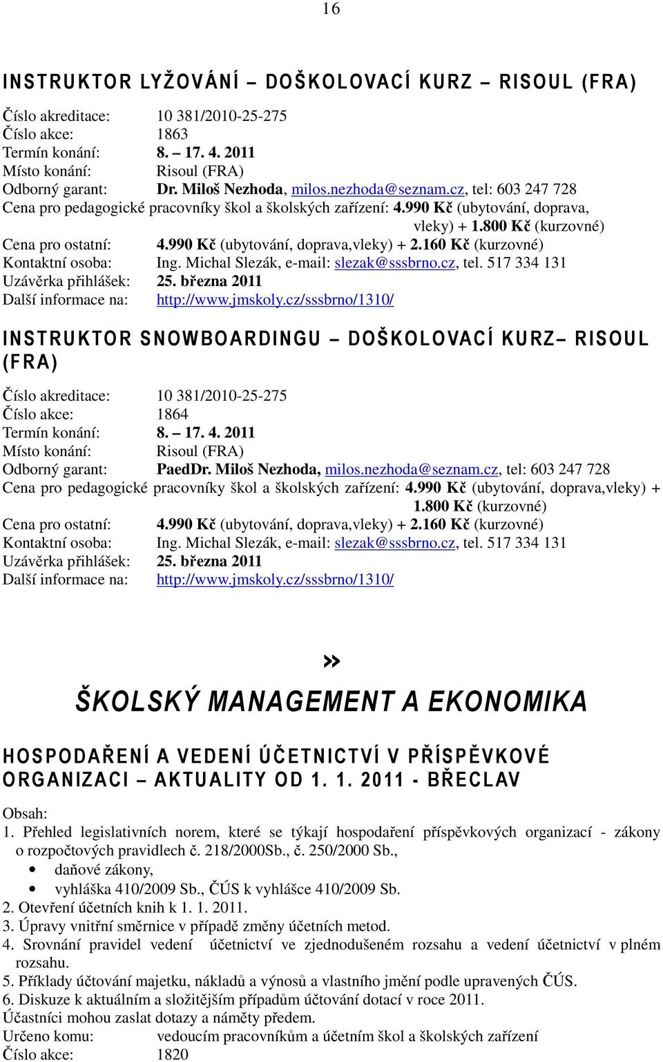 990 Kč (ubytování, doprava,vleky) + 2.160 Kč (kurzovné) Kontaktní osoba: Ing. Michal Slezák, e-mail: slezak@sssbrno.cz, tel. 517 334 131 Uzávěrka přihlášek: 25.