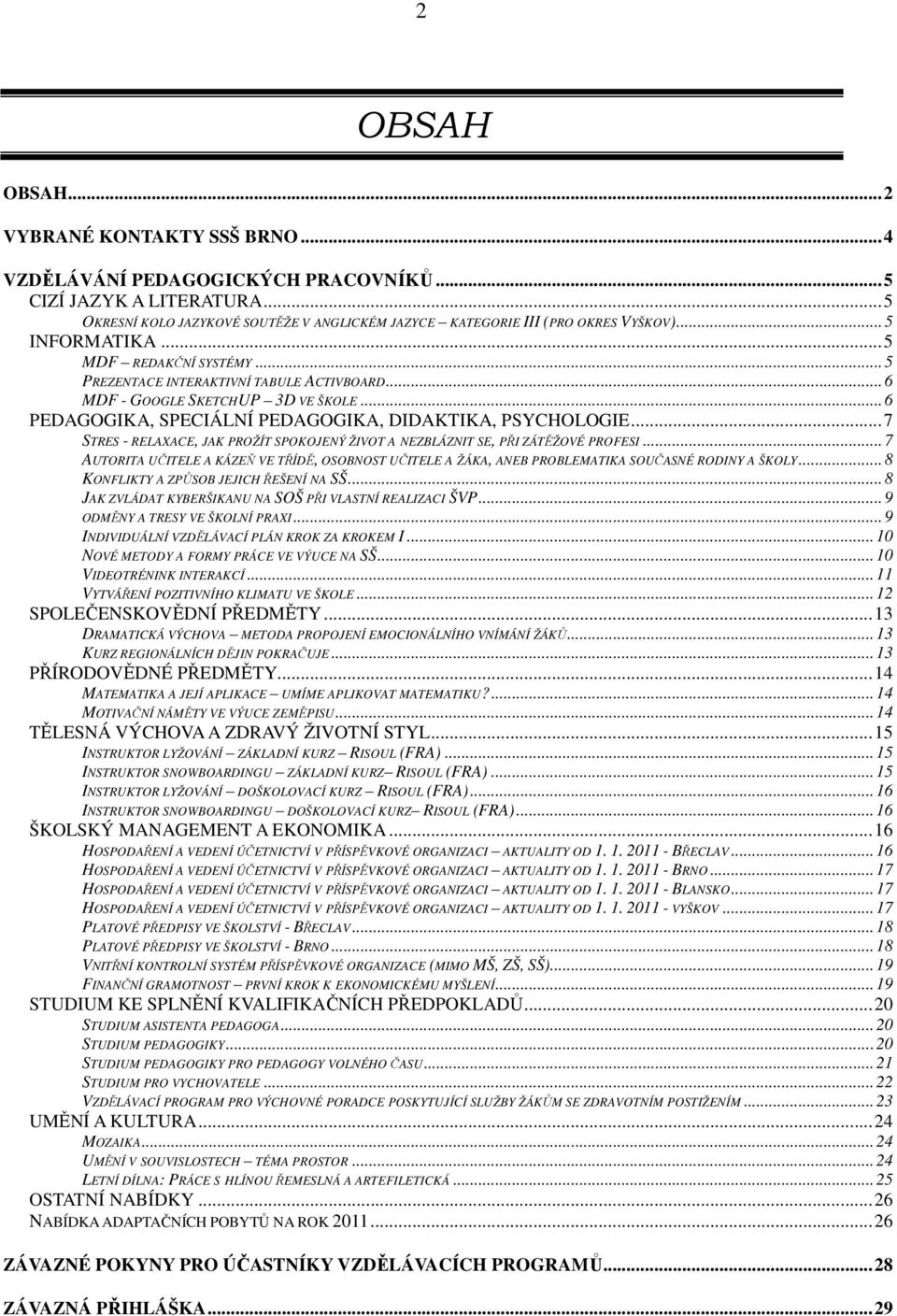 ..7 STRES - RELAXACE, JAK PROŽÍT SPOKOJENÝ ŽIVOT A NEZBLÁZNIT SE, PŘI ZÁTĚŽOVÉ PROFESI...7 AUTORITA UČITELE A KÁZEŇ VE TŘÍDĚ, OSOBNOST UČITELE A ŽÁKA, ANEB PROBLEMATIKA SOUČASNÉ RODINY A ŠKOLY.