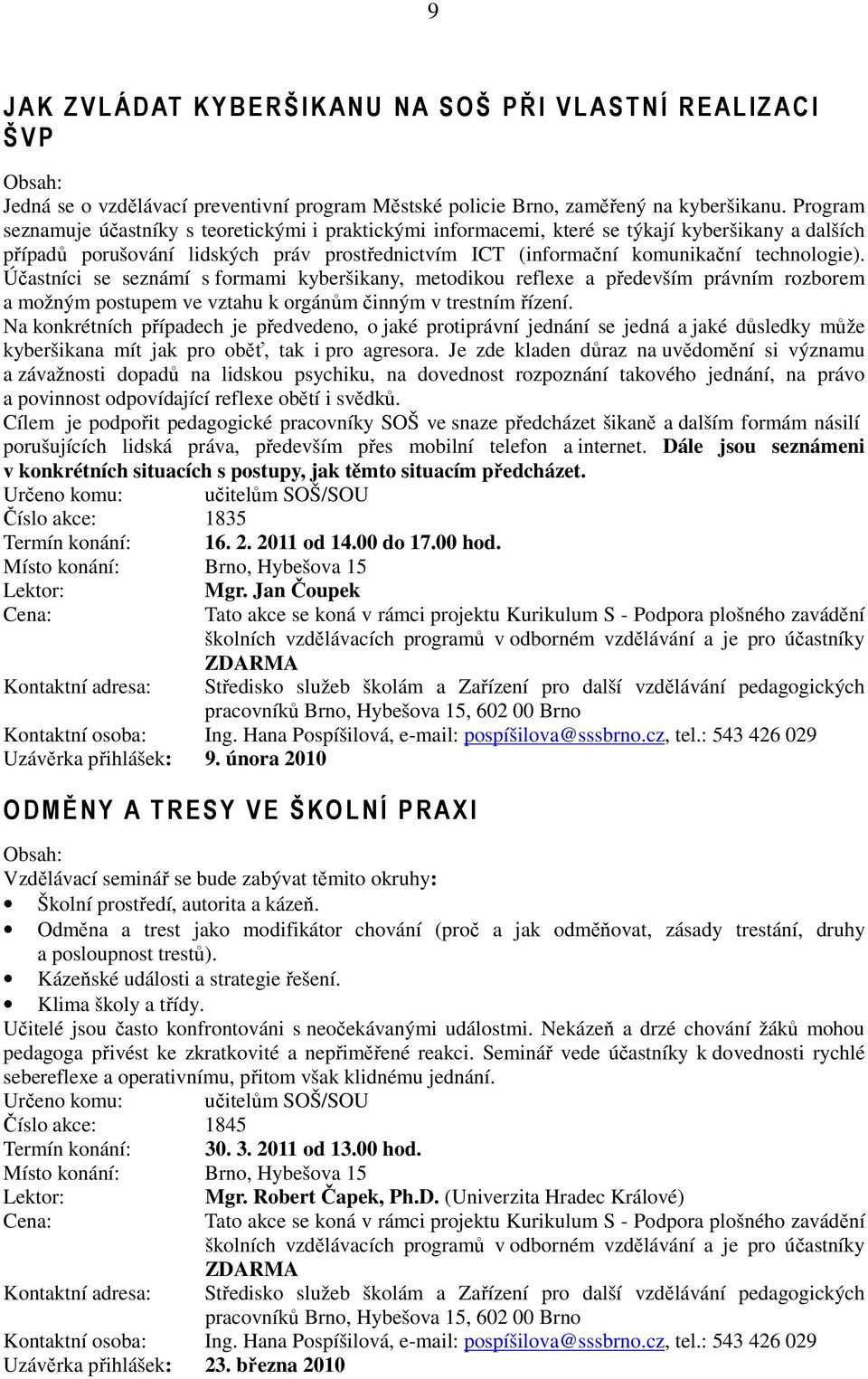 Účastníci se seznámí s formami kyberšikany, metodikou reflexe a především právním rozborem a možným postupem ve vztahu k orgánům činným v trestním řízení.