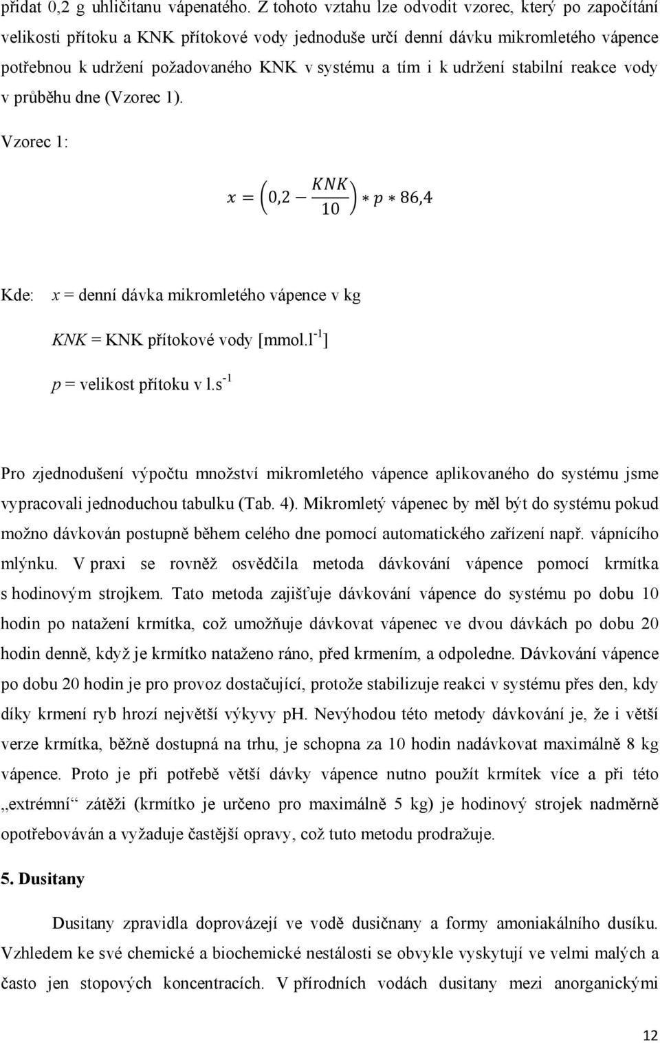 udržení stabilní reakce vody v průběhu dne (Vzorec 1). Vzorec 1: 0,2 10 86,4 Kde: x = denní dávka mikromletého vápence v kg KNK = KNK přítokové vody [mmol.l -1 ] p = velikost přítoku v l.