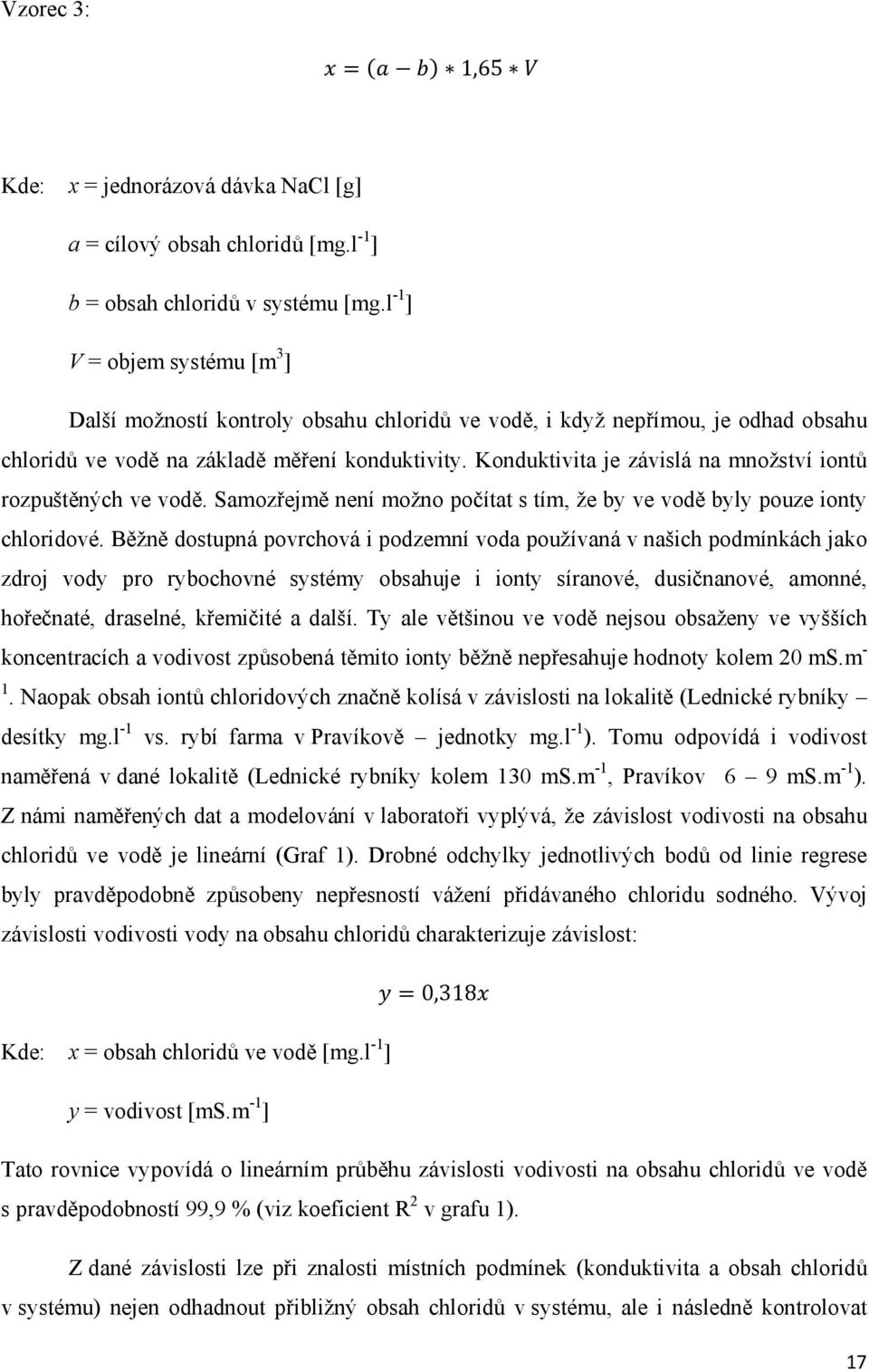 Konduktivita je závislá na množství iontů rozpuštěných ve vodě. Samozřejmě není možno počítat s tím, že by ve vodě byly pouze ionty chloridové.