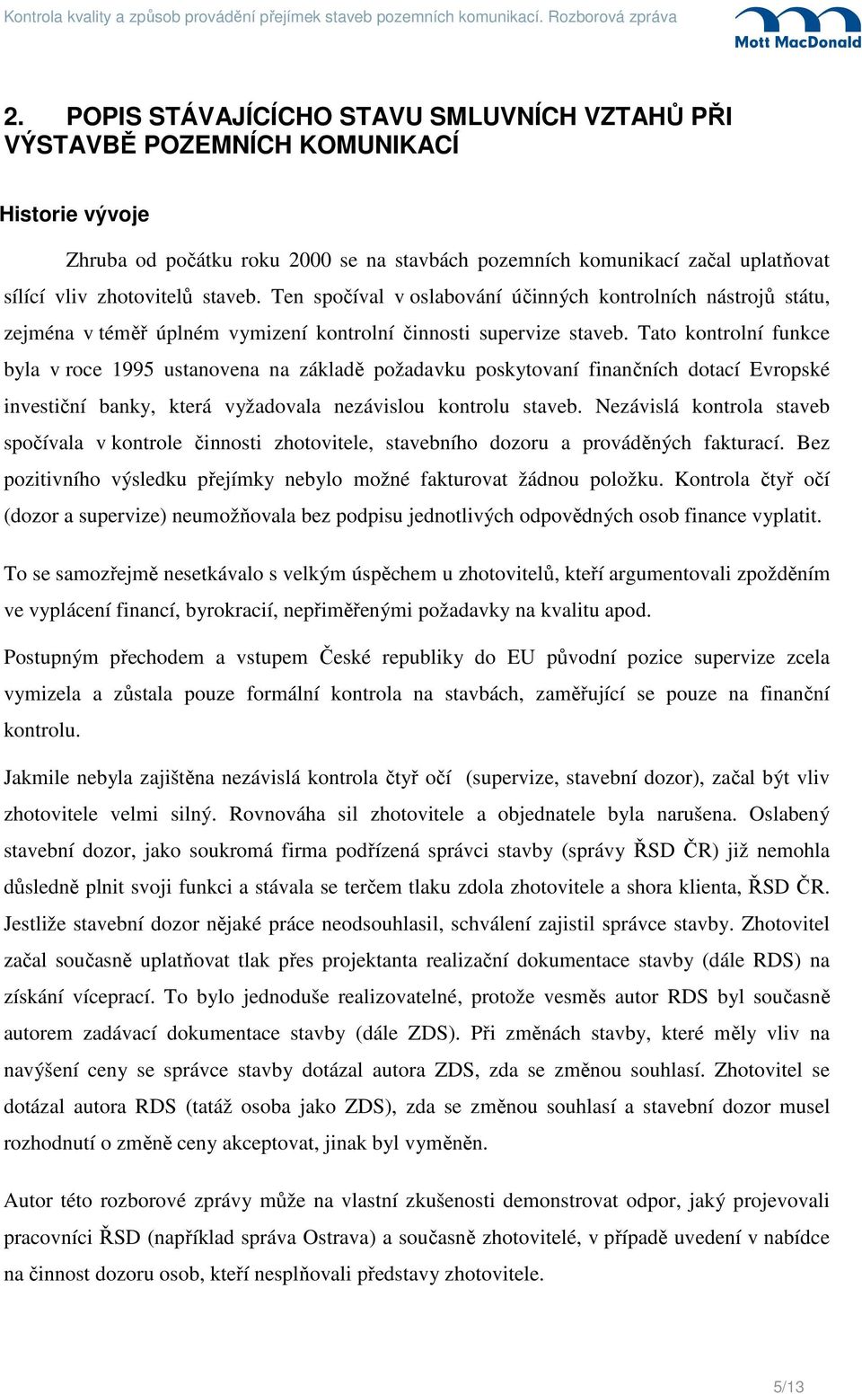 Tato kontrolní funkce byla v roce 1995 ustanovena na základě požadavku poskytovaní finančních dotací Evropské investiční banky, která vyžadovala nezávislou kontrolu staveb.