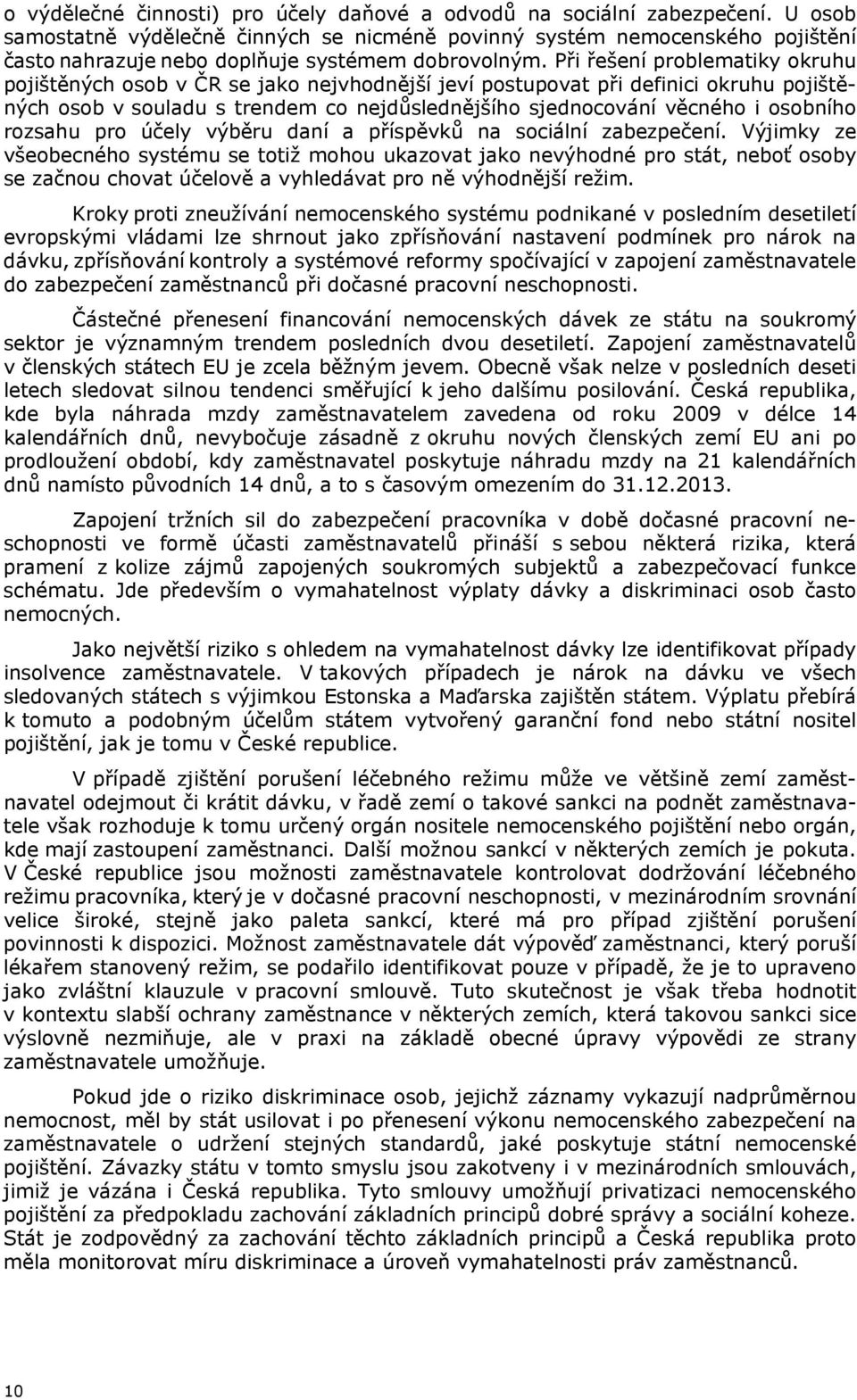 Při řešení problematiky okruhu pojištěných osob v ČR se jako nejvhodnější jeví postupovat při definici okruhu pojištěných osob v souladu s trendem co nejdůslednějšího sjednocování věcného i osobního